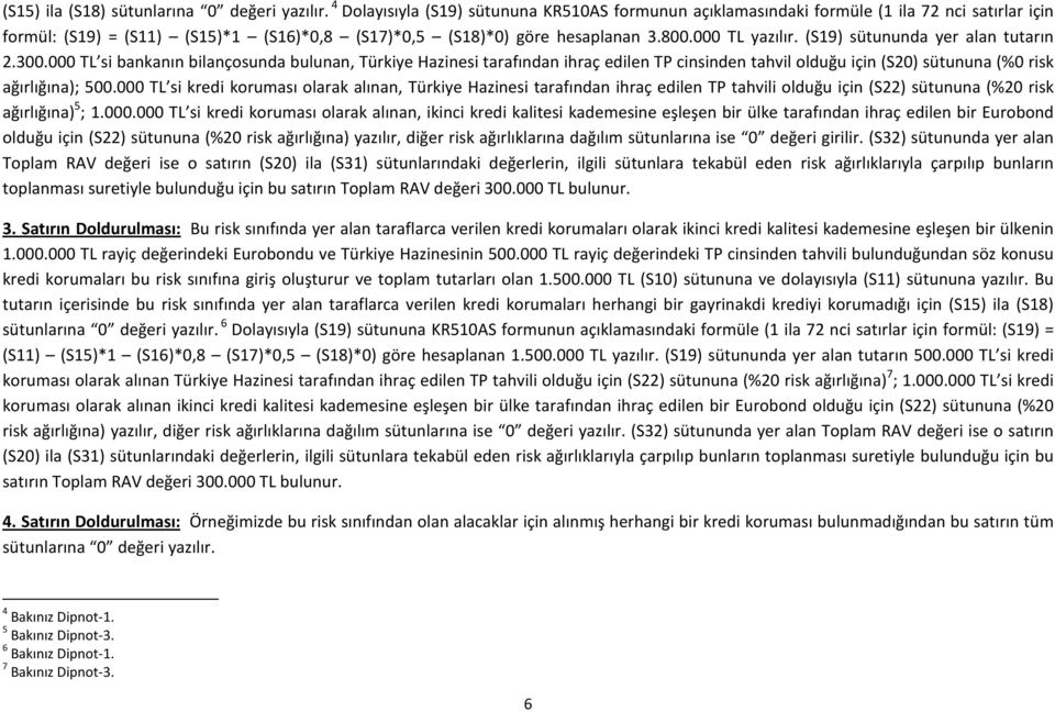 (S19) sütununda yer alan tutarın 2.300.000 TL si bankanın bilançosunda bulunan, Türkiye Hazinesi tarafından ihraç edilen TP cinsinden tahvil olduğu için (S20) sütununa (%0 risk ağırlığına); 500.