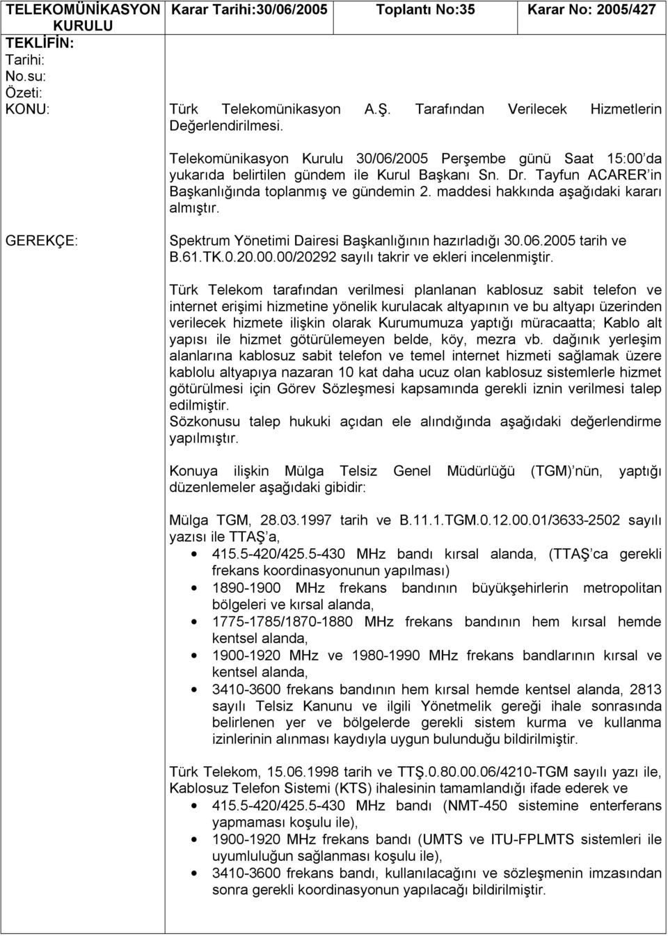 maddesi hakkında aşağıdaki kararı almıştır. GEREKÇE: Spektrum Yönetimi Dairesi Başkanlığının hazırladığı 30.06.2005 tarih ve B.61.TK.0.20.00.00/20292 sayılı takrir ve ekleri incelenmiştir.