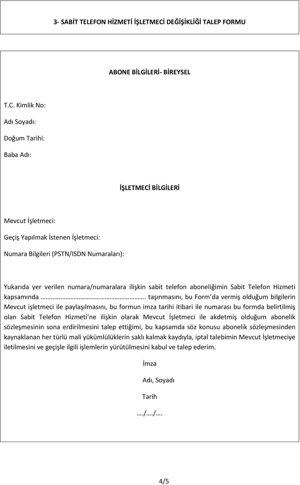 Kimlik No: Adı Soyadı: Doğum Tarihi: Baba Adı: İŞLETMECİ BİLGİLERİ Mevcut İşletmeci: Geçiş Yapılmak İstenen İşletmeci: Numara Bilgileri (PSTN/ISDN Numaraları): Yukarıda yer verilen numara/numaralara