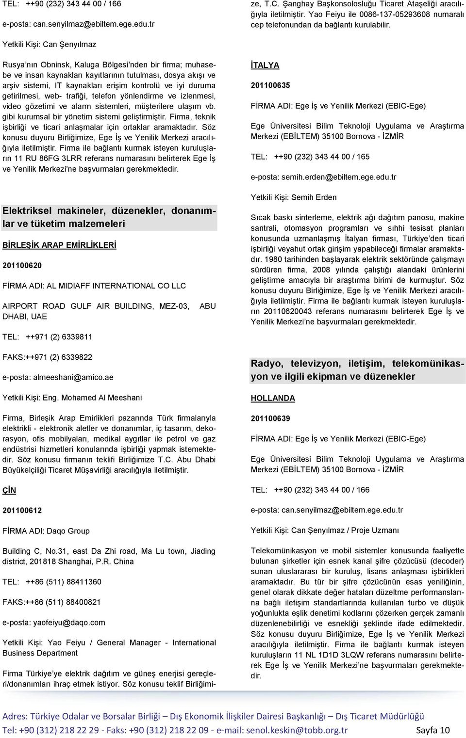 Yetkili Kişi: Can Şenyılmaz Rusya nın Obninsk, Kaluga Bölgesi nden bir firma; muhasebe ve insan kaynakları kayıtlarının tutulması, dosya akışı ve arşiv sistemi, IT kaynakları erişim kontrolü ve iyi