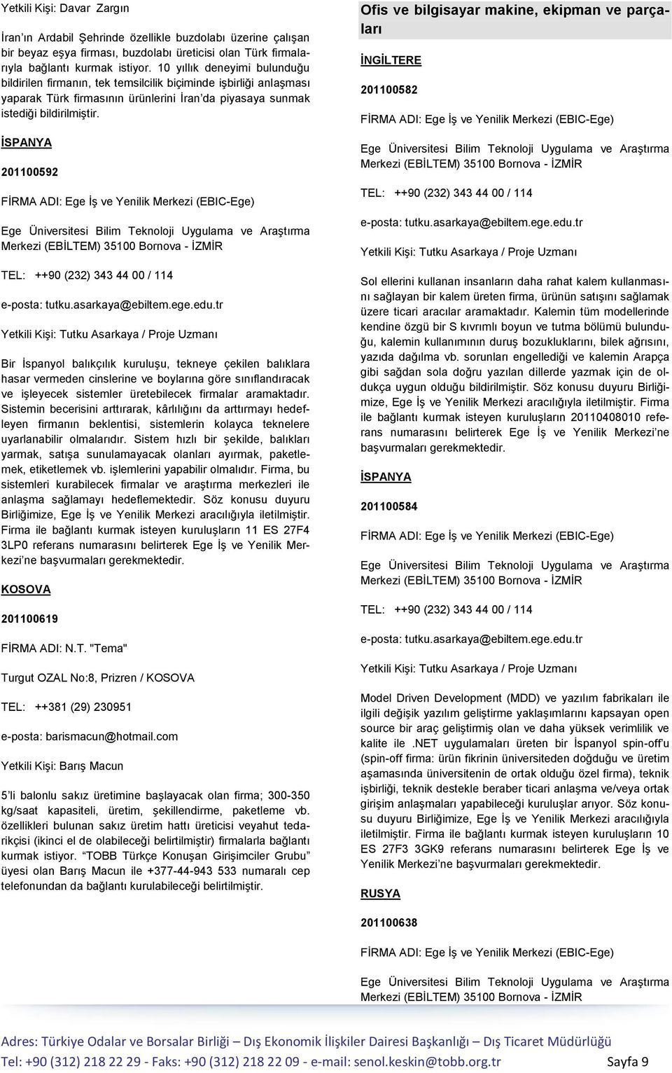 İSPANYA 201100592 Bir İspanyol balıkçılık kuruluşu, tekneye çekilen balıklara hasar vermeden cinslerine ve boylarına göre sınıflandıracak ve işleyecek sistemler üretebilecek firmalar aramaktadır.