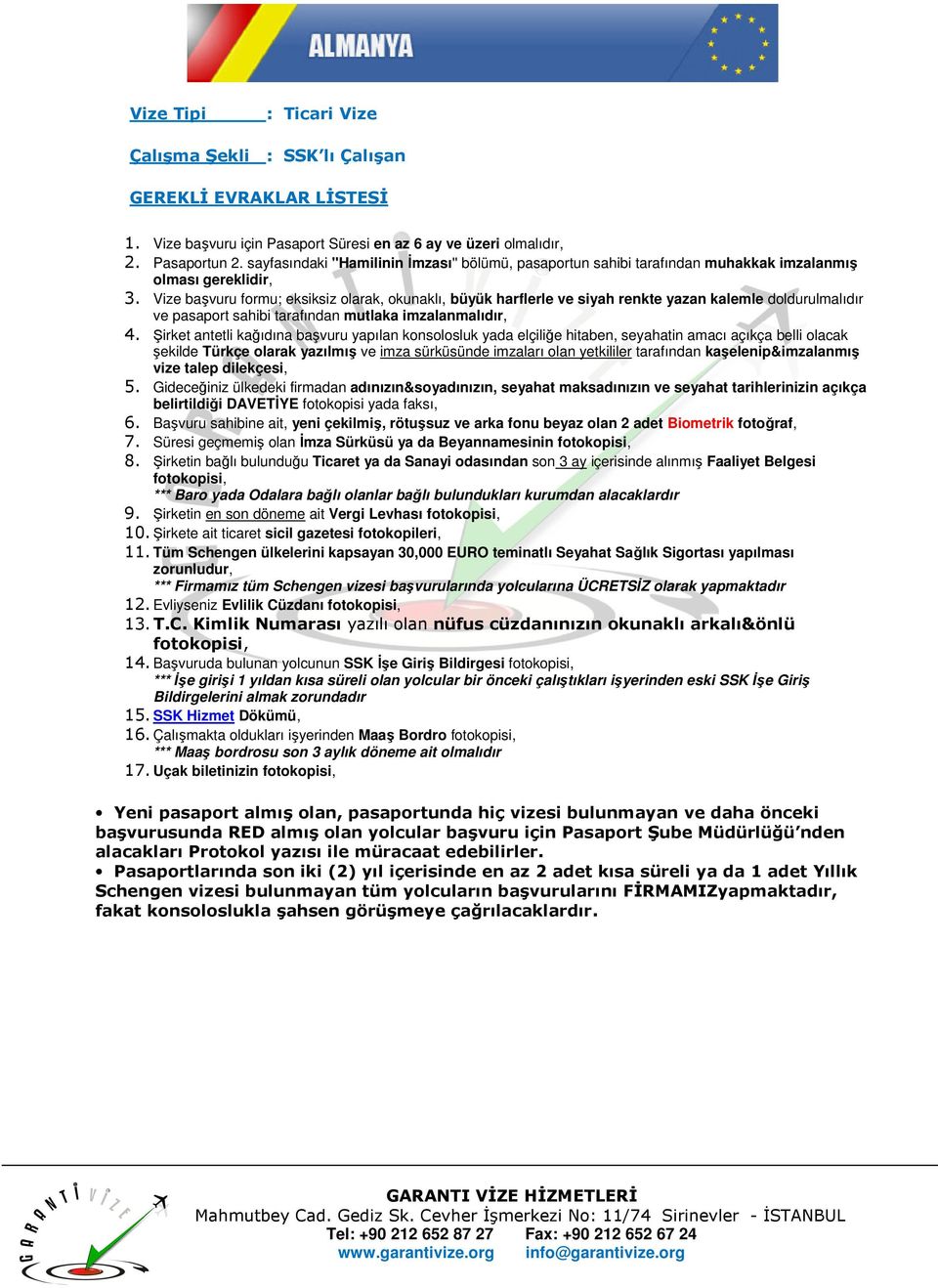 kaşelenip&imzalanmış vize talep dilekçesi, belirtildiği DAVETİYE fotokopisi yada faksı, 7. Süresi geçmemiş olan İmza Sürküsü ya da Beyannamesinin 8.