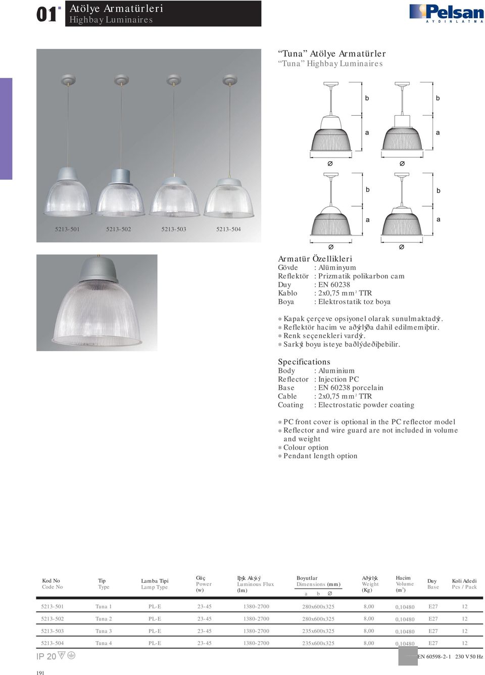 Specifictions Body : Aluminium Reflector : Injection PC Bse : EN 60238 porcelin Cle : 2x0,75 mm 2 TTR Coting : Electrosttic powder coting * PC front cover is optionl in the PC reflector model *