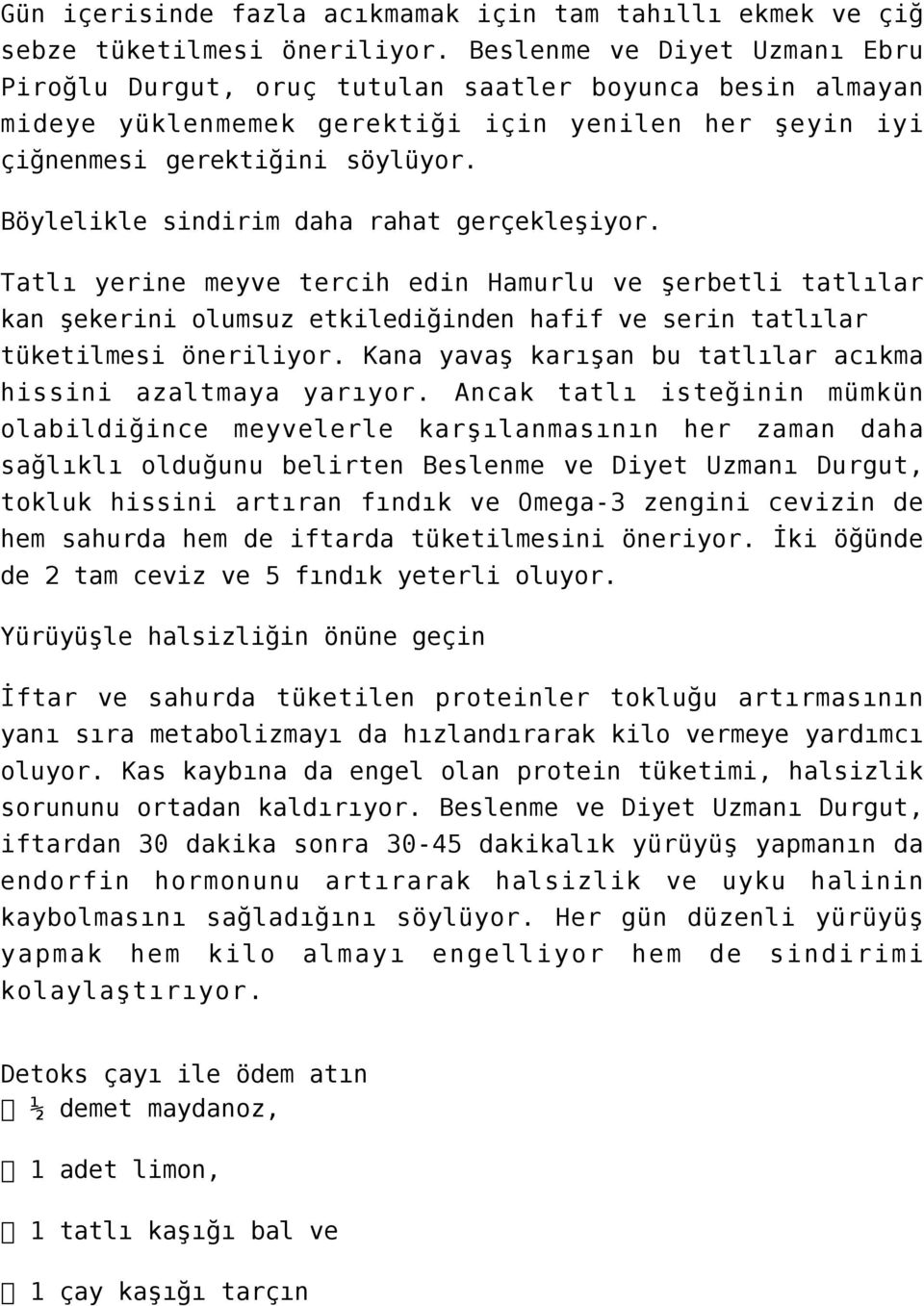 Böylelikle sindirim daha rahat gerçekleşiyor. Tatlı yerine meyve tercih edin Hamurlu ve şerbetli tatlılar kan şekerini olumsuz etkilediğinden hafif ve serin tatlılar tüketilmesi öneriliyor.