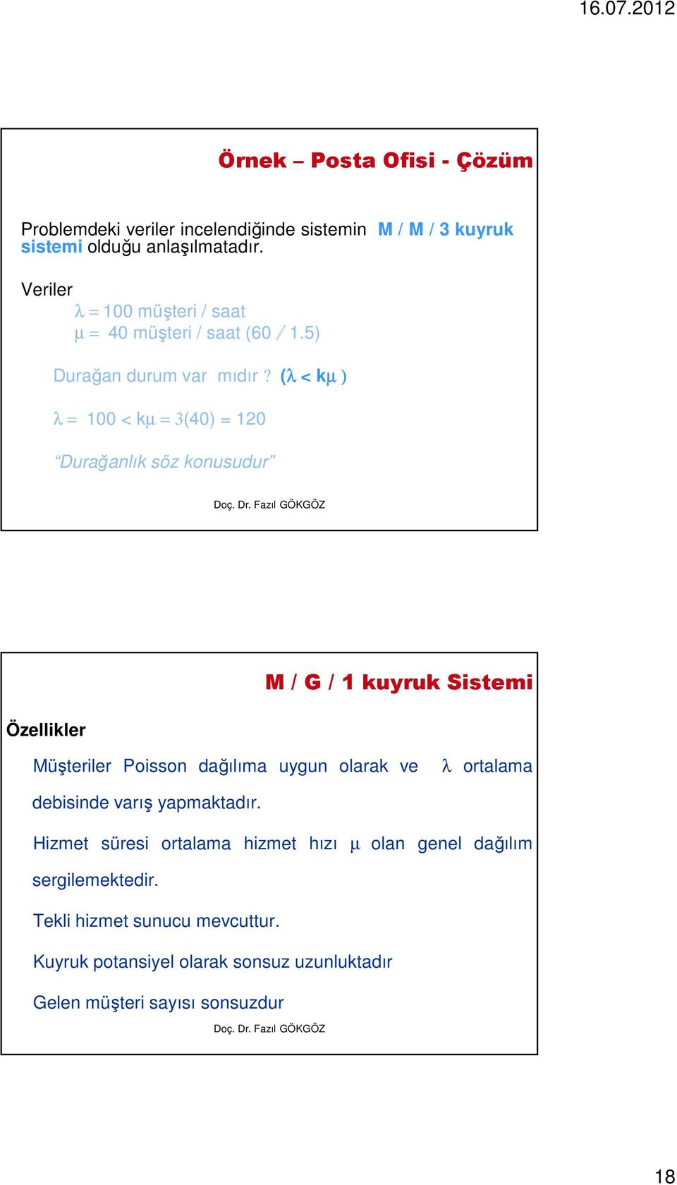 (λ < kµ ) λ = 100 < kµ = 3(40) = 120 Durağanlık söz konusudur Özellikler M / G / 1 kuyruk Sistemi Müşteriler Poisson dağılıma uygun olarak ve