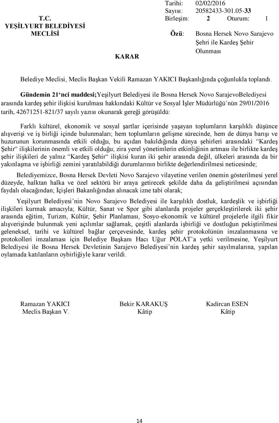 hakkındaki Kültür ve Sosyal İşler Müdürlüğü nün 29/01/2016 tarih, 42671251-821/37 sayılı yazısı okunarak gereği görüşüldü: Farklı kültürel, ekonomik ve sosyal şartlar içerisinde yaşayan toplumların