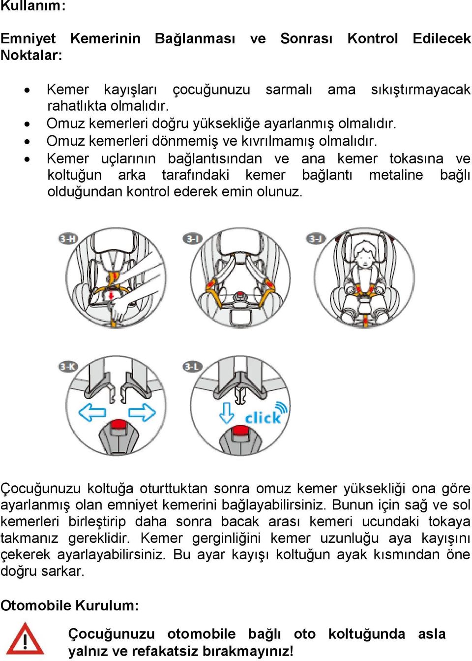 Kemer uçlarının bağlantısından ve ana kemer tokasına ve koltuğun arka tarafındaki kemer bağlantı metaline bağlı olduğundan kontrol ederek emin olunuz.