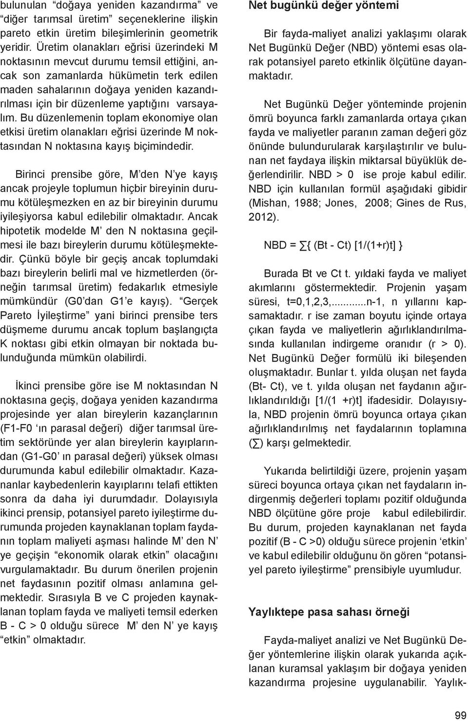 varsayalım. Bu düzenlemenin toplam ekonomiye olan etkisi üretim olanakları eğrisi üzerinde M noktasından N noktasına kayış biçimindedir.