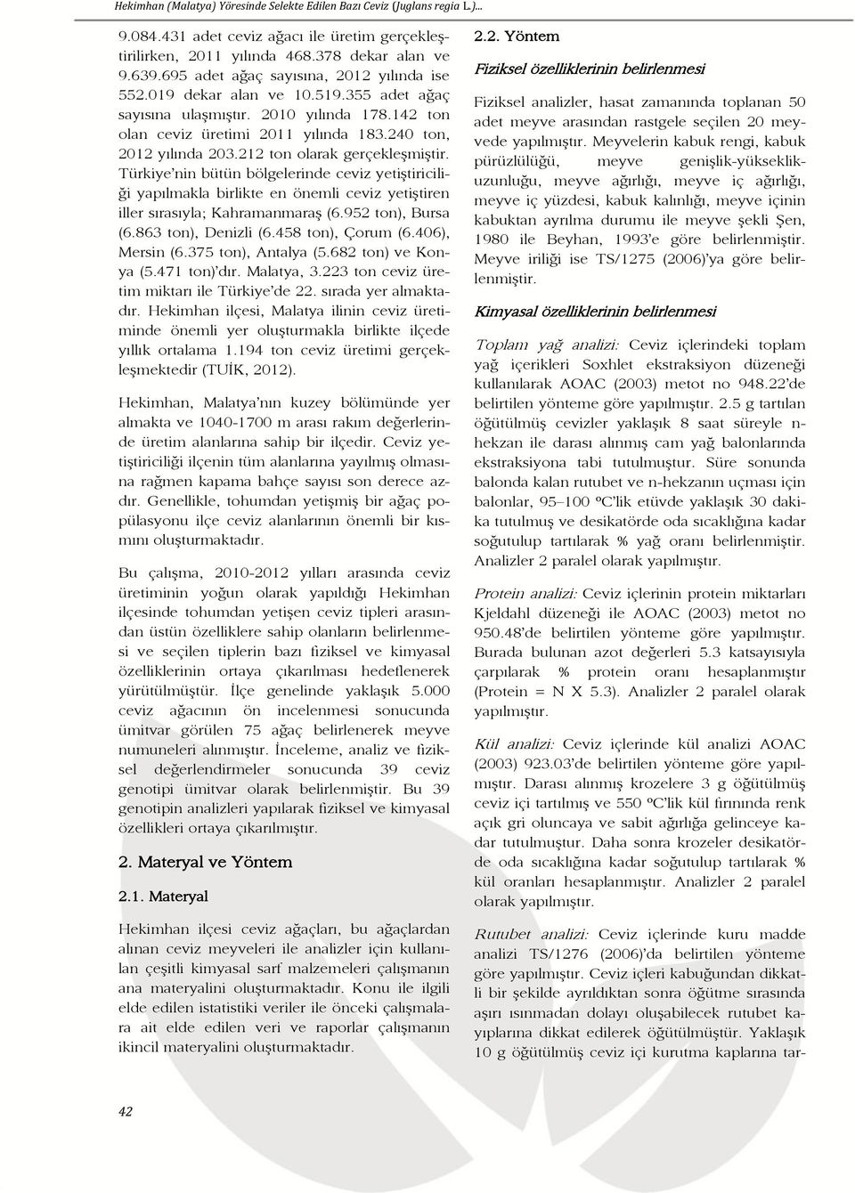 212 ton olarak gerçekleģmiģtir. Türkiye nin bütün bölgelerinde ceviz yetiģtiriciliği yapılmakla birlikte en önemli ceviz yetiģtiren iller sırasıyla; KahramanmaraĢ (6.952 ton), Bursa (6.