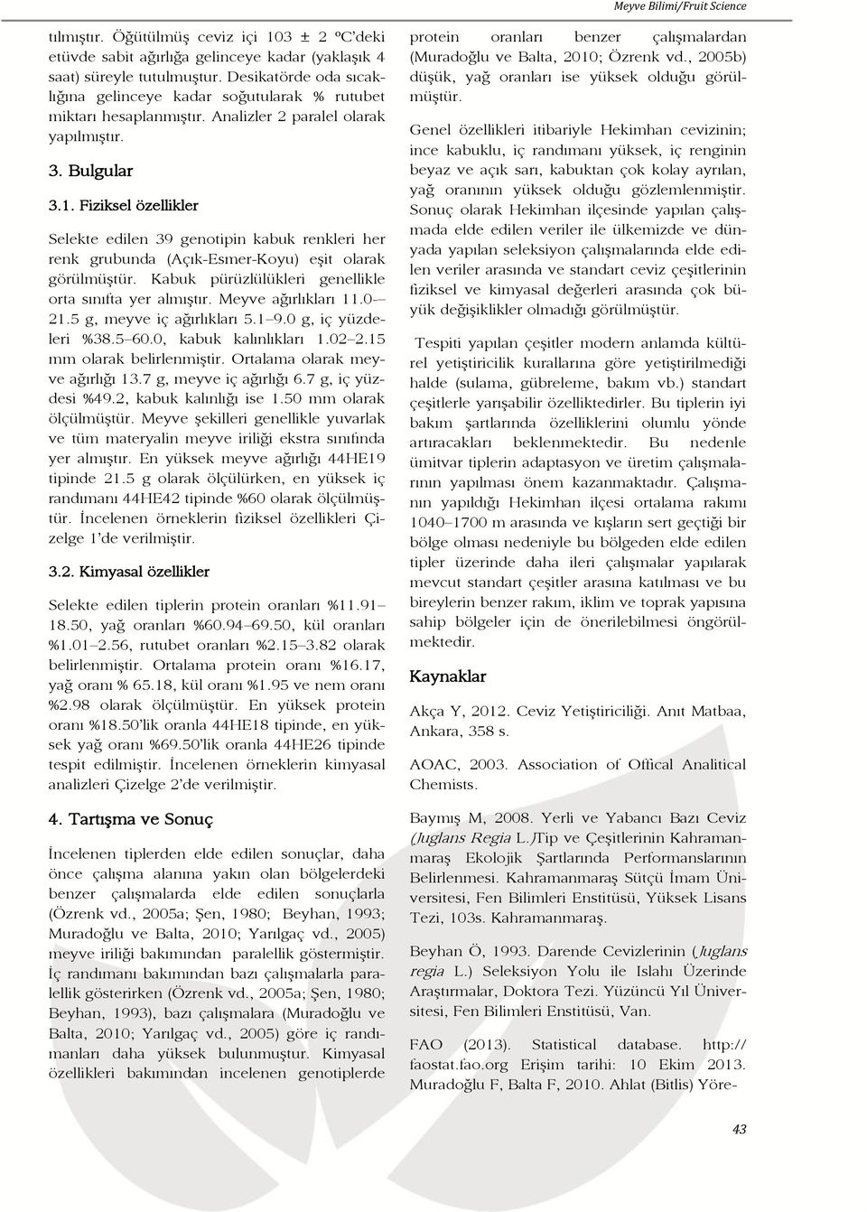 Fiziksel özellikler Selekte edilen 39 genotipin kabuk renkleri her renk grubunda (Açık-Esmer-Koyu) eģit olarak görülmüģtür. pürüzlülükleri genellikle orta sınıfta yer almıģtır. ağırlıkları 11.0 21.