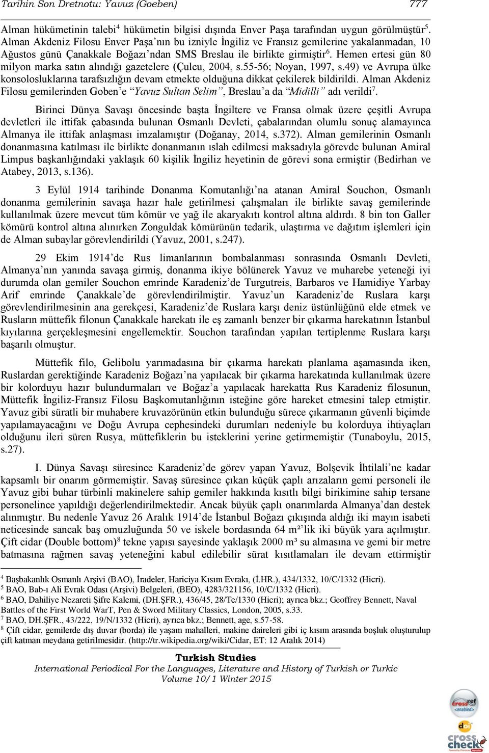 Hemen ertesi gün 80 milyon marka satın alındığı gazetelere (Çulcu, 2004, s.55-56; Noyan, 1997, s.49) ve Avrupa ülke konsolosluklarına tarafsızlığın devam etmekte olduğuna dikkat çekilerek bildirildi.