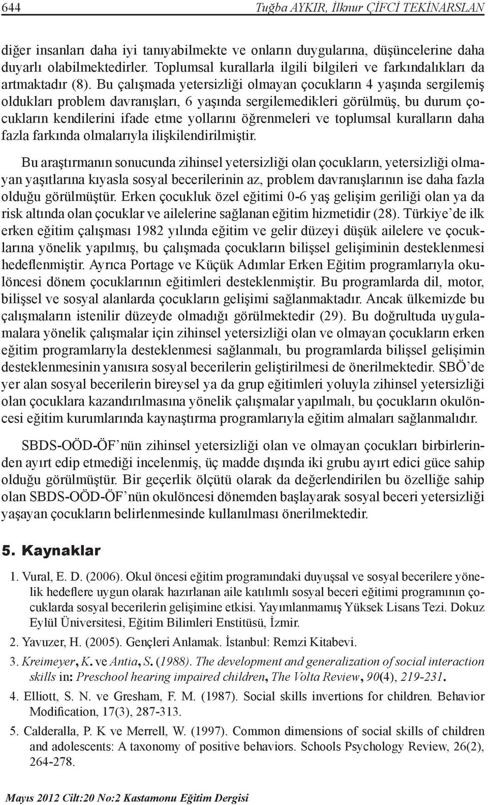 Bu çalışmada yetersizliği olmayan çocukların 4 yaşında sergilemiş oldukları problem davranışları, 6 yaşında sergilemedikleri görülmüş, bu durum çocukların kendilerini ifade etme yollarını öğrenmeleri