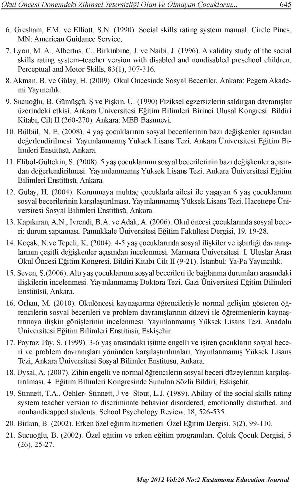 Perceptual and Motor Skills, 83(1), 307-316. 8. Akman, B. ve Gülay, H. (2009). Okul Öncesinde Sosyal Beceriler. Ankara: Pegem Akademi Yayıncılık. 9. Sucuoğlu, B. Gümüşçü, Ş ve Pişkin, Ü.