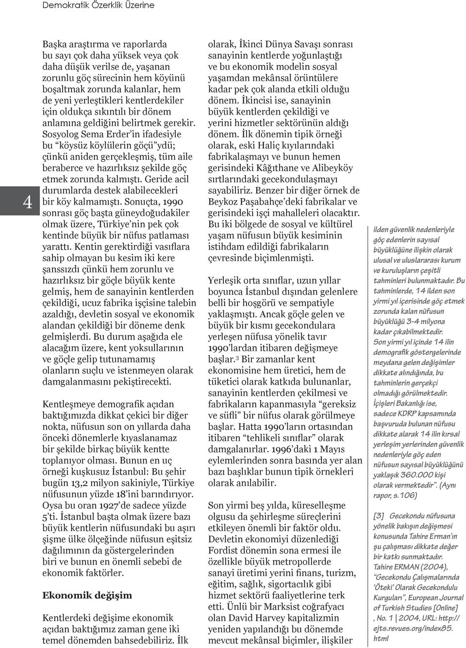 Sosyolog Sema Erder in ifadesiyle bu köysüz köylülerin göçü ydü; çünkü aniden gerçekleşmiş, tüm aile beraberce ve hazırlıksız şekilde göç etmek zorunda kalmıştı.