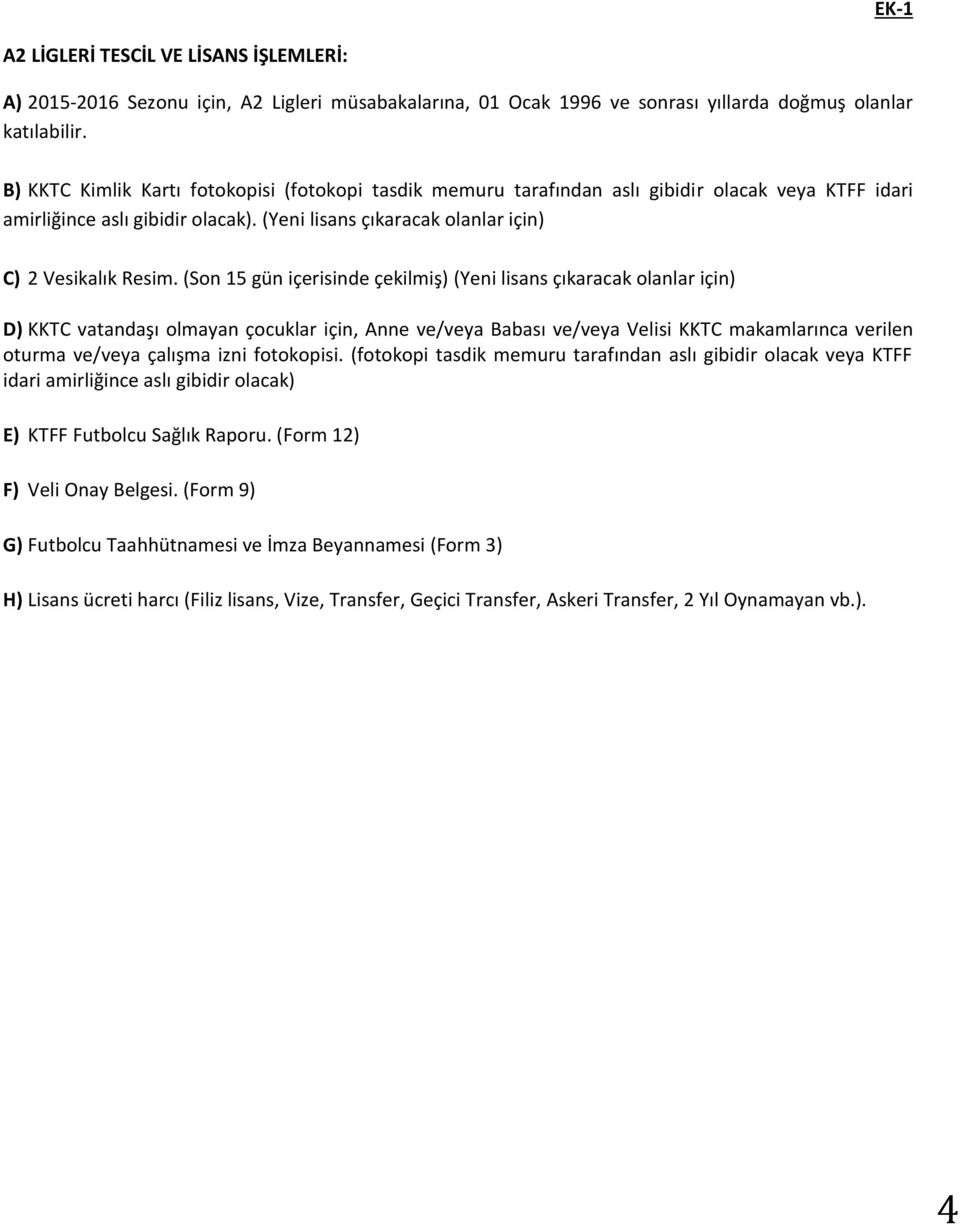 (Son 15 gün içerisinde çekilmiş) (Yeni lisans çıkaracak olanlar için) D) KKTC vatandaşı olmayan çocuklar için, Anne ve/veya Babası ve/veya Velisi KKTC makamlarınca verilen oturma ve/veya çalışma izni