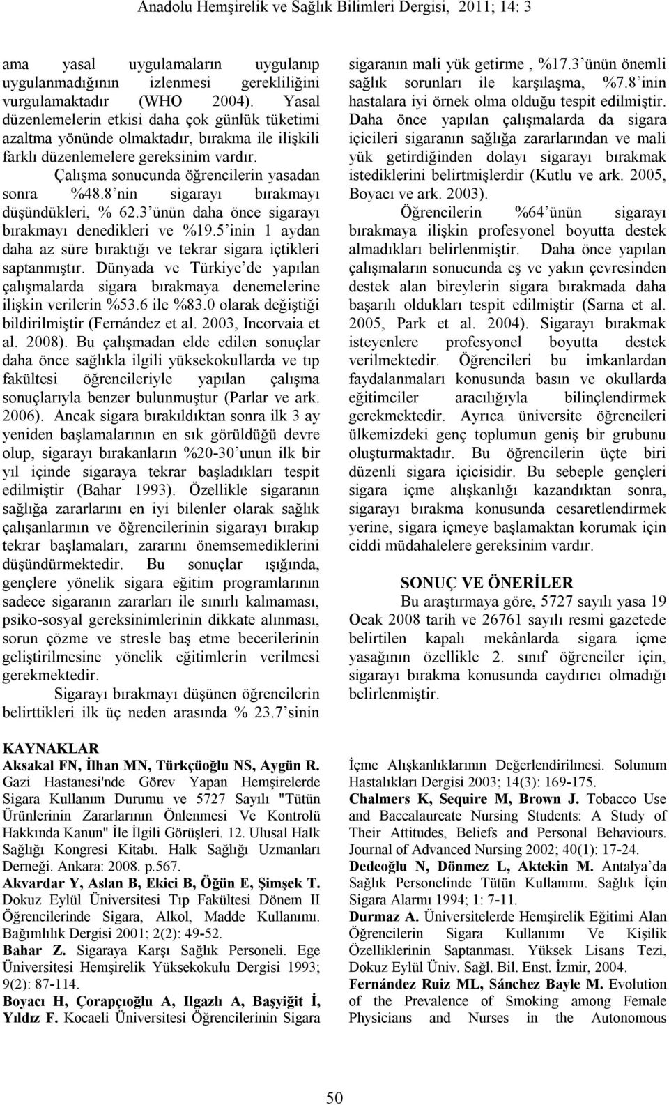 8 nin sigarayı bırakmayı düşündükleri, % 62.3 ünün daha önce sigarayı bırakmayı denedikleri ve %19.5 inin 1 aydan daha az süre bıraktığı ve tekrar sigara içtikleri saptanmıştır.