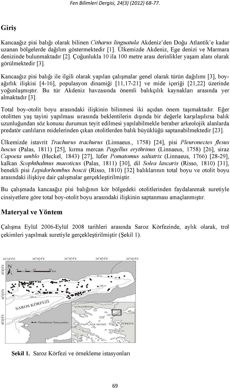 Kancaağız pisi balığı ile ilgili olarak yapılan çalışmalar genel olarak türün dağılımı [3], boyağırlık ilişkisi [4-16], populasyon dinamiği [11,17-21] ve mide içeriği [21,22] üzerinde yoğunlaşmıştır.