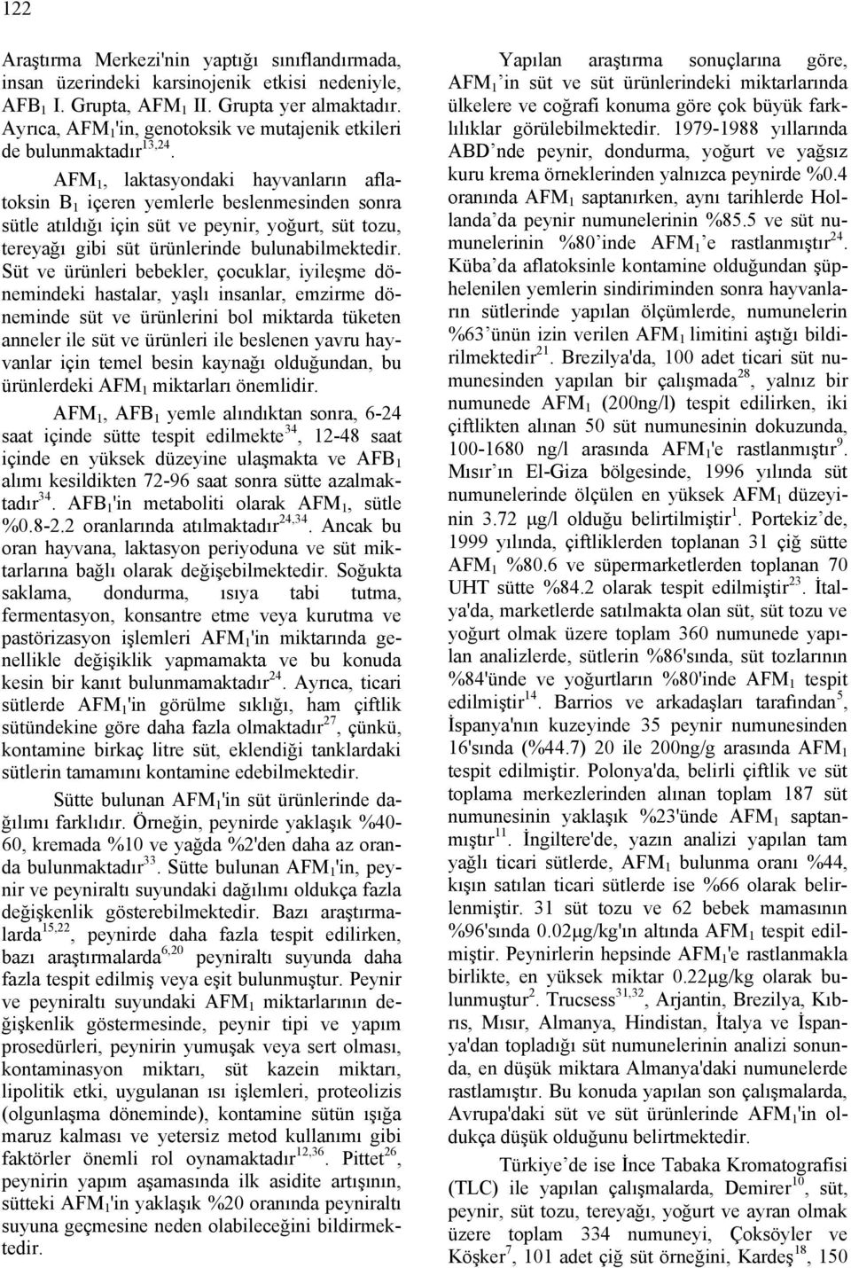 AFM 1, laktasyondaki hayvanların aflatoksin B 1 içeren yemlerle beslenmesinden sonra sütle atıldığı için süt ve peynir, yoğurt, süt tozu, tereyağı gibi süt ürünlerinde bulunabilmektedir.