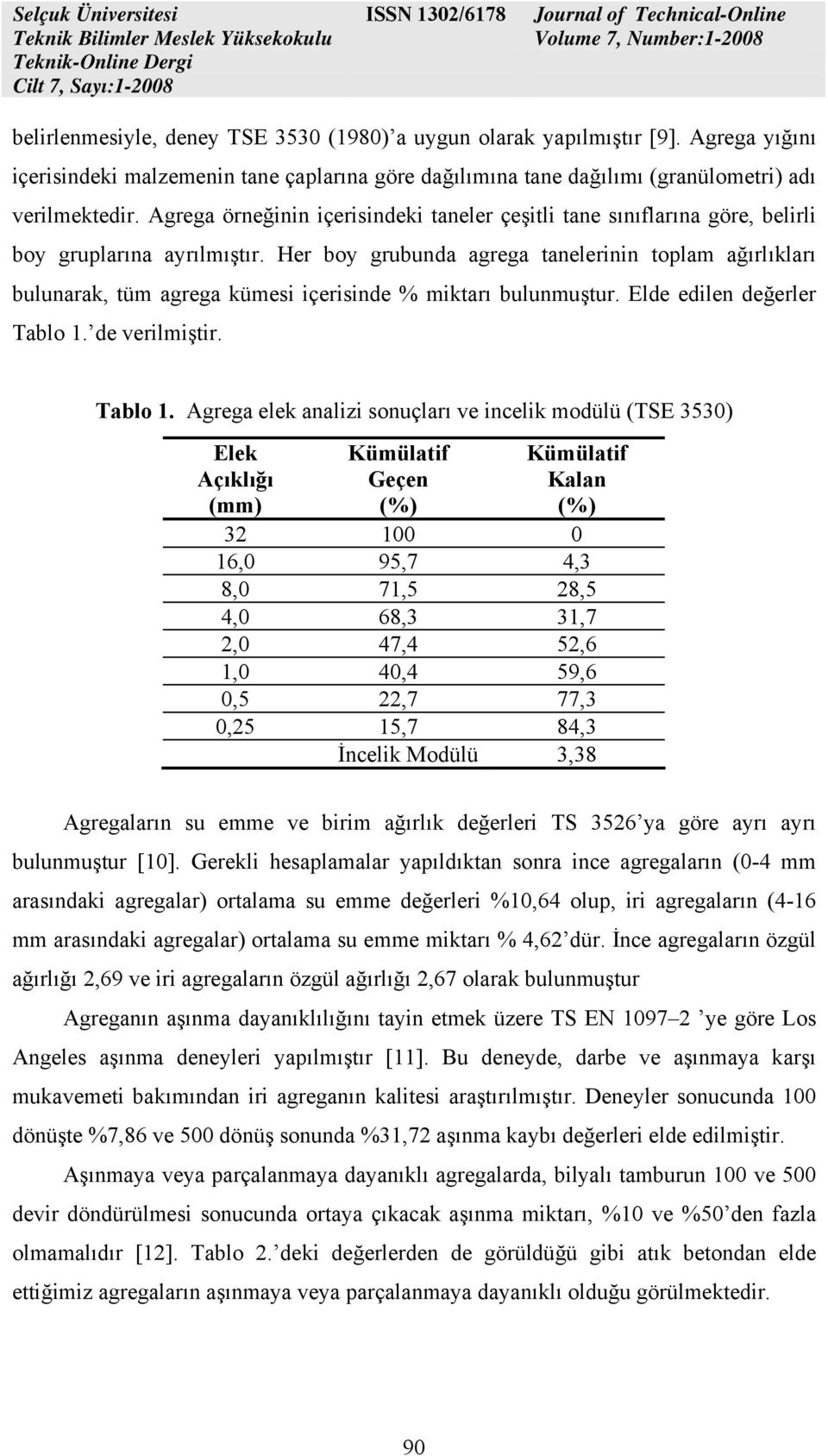 Her boy grubunda agrega tanelerinin toplam ağırlıkları bulunarak, tüm agrega kümesi içerisinde % miktarı bulunmuştur. Elde edilen değerler Tablo 1.