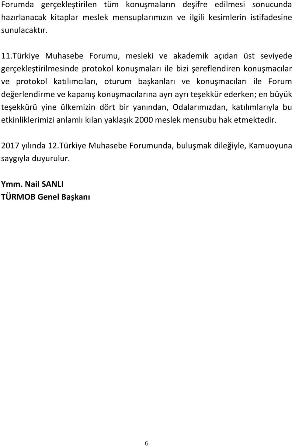 başkanları ve konuşmacıları ile Forum değerlendirme ve kapanış konuşmacılarına ayrı ayrı teşekkür ederken; en büyük teşekkürü yine ülkemizin dört bir yanından, Odalarımızdan,