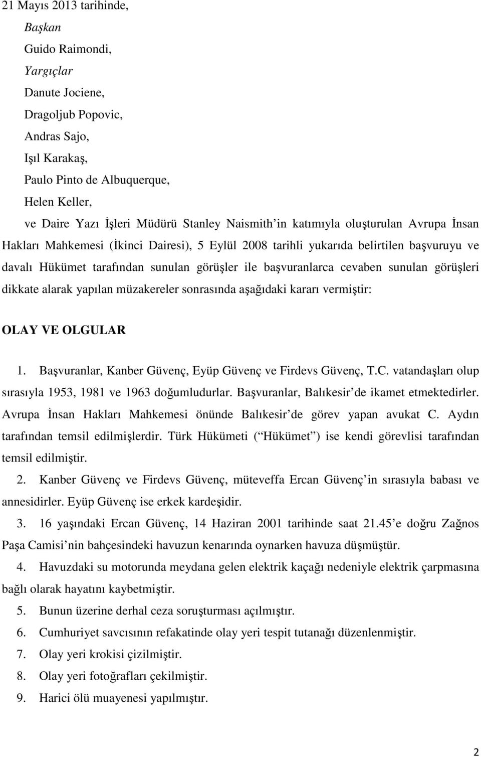 cevaben sunulan görüşleri dikkate alarak yapılan müzakereler sonrasında aşağıdaki kararı vermiştir: OLAY VE OLGULAR 1. Başvuranlar, Kanber Güvenç, Eyüp Güvenç ve Firdevs Güvenç, T.C.