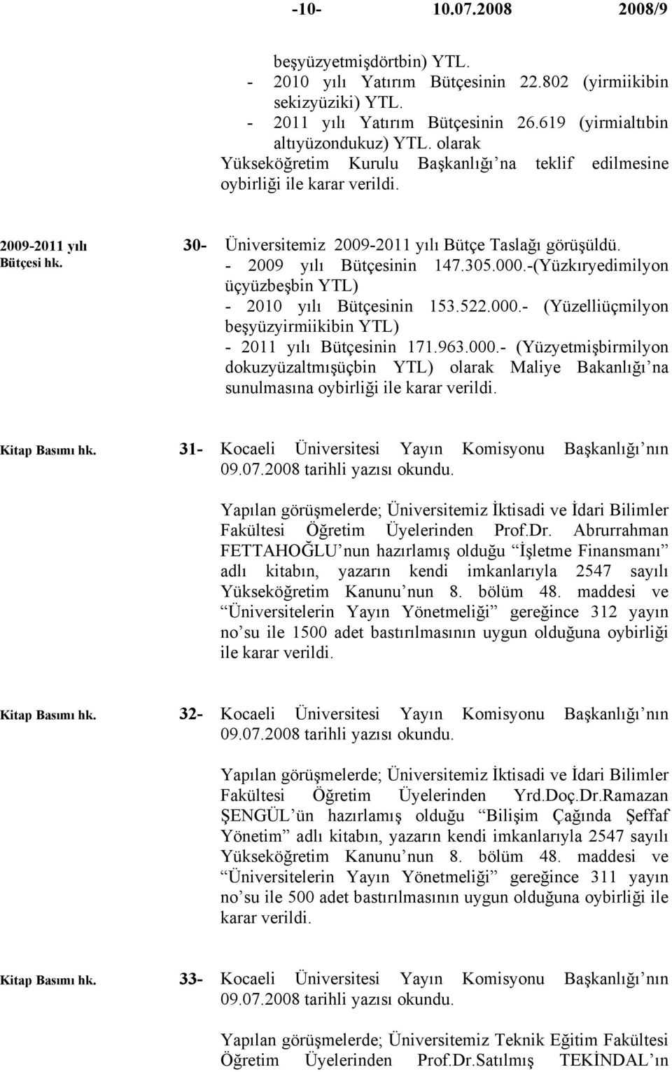 - 2009 yılı Bütçesinin 147.305.000.-(Yüzkıryedimilyon üçyüzbeşbin YTL) - 2010 yılı Bütçesinin 153.522.000.- (Yüzelliüçmilyon beşyüzyirmiikibin YTL) - 2011 yılı Bütçesinin 171.963.000.- (Yüzyetmişbirmilyon dokuzyüzaltmışüçbin YTL) olarak Maliye Bakanlığı na sunulmasına oybirliği ile karar verildi.