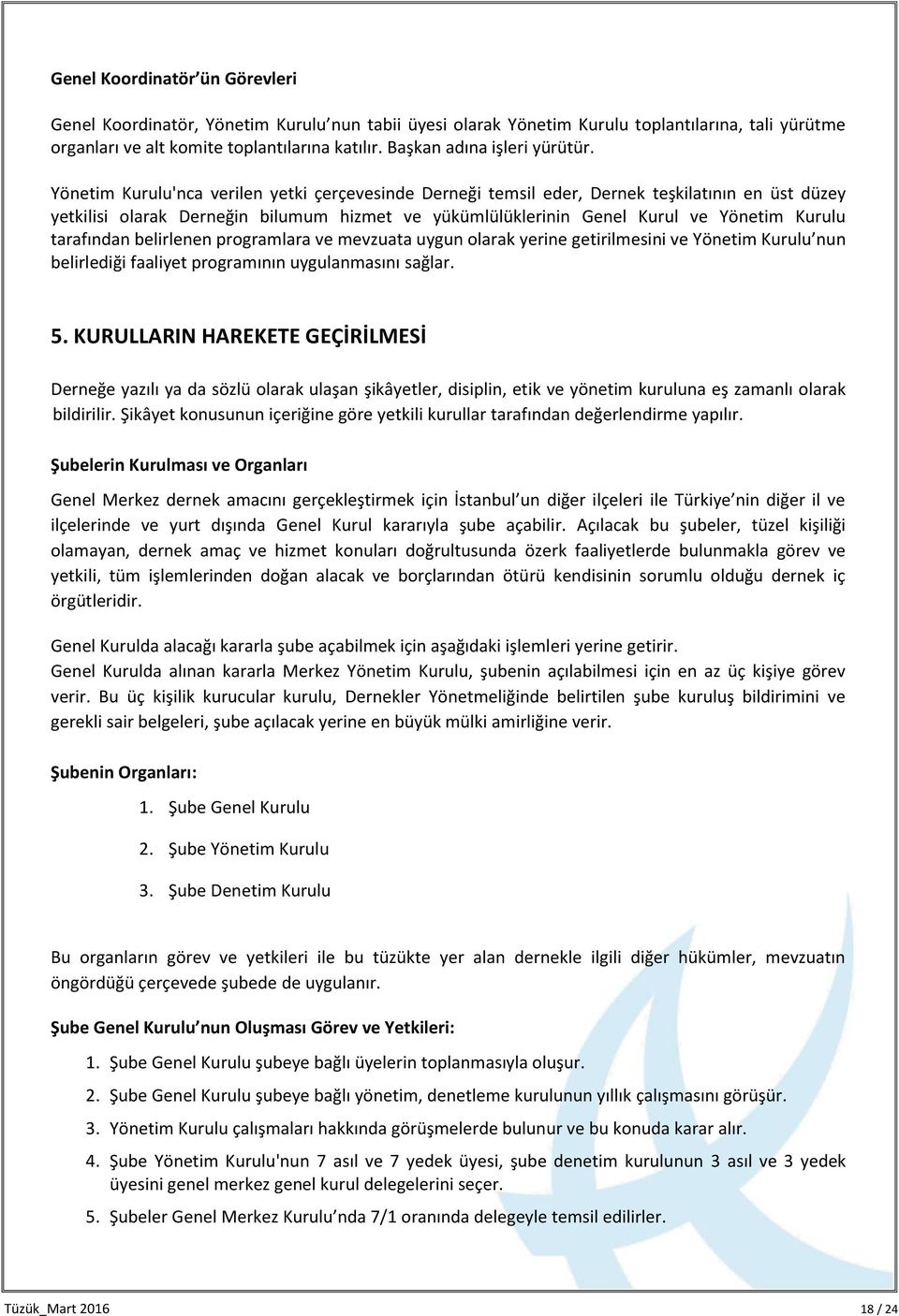 Yönetim Kurulu'nca verilen yetki çerçevesinde Derneği temsil eder, Dernek teşkilatının en üst düzey yetkilisi olarak Derneğin bilumum hizmet ve yükümlülüklerinin Genel Kurul ve Yönetim Kurulu