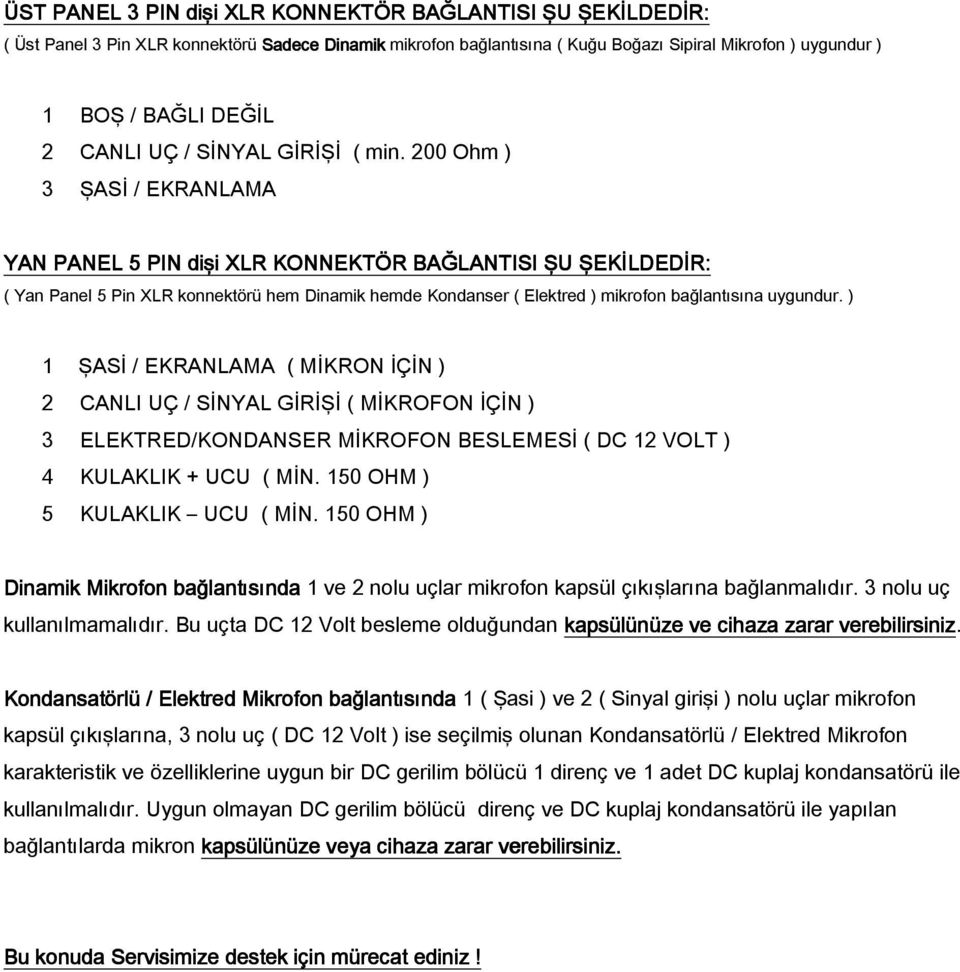 200 Ohm ) 3 ŞASİ / EKRANLAMA YAN PANEL 5 PIN dişi XLR KONNEKTÖR BAĞLANTISI ŞU ŞEKİLDEDİR: ( Yan Panel 5 Pin XLR konnektörü hem Dinamik hemde Kondanser ( Elektred ) mikrofon bağlantısına uygundur.