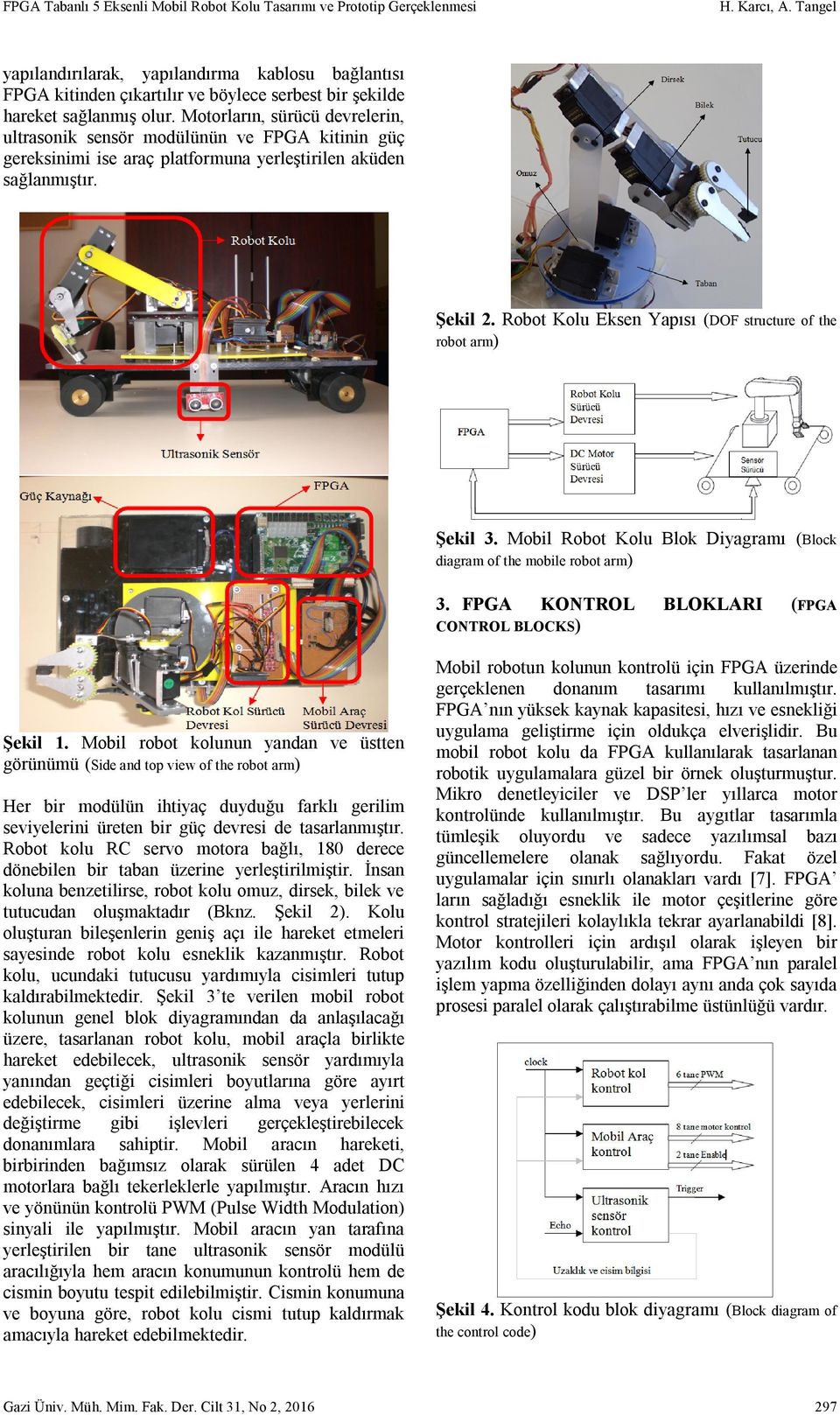 Motorların, sürücü devrelerin, ultrasonik sensör modülünün ve FPGA kitinin güç gereksinimi ise araç platformuna yerleştirilen aküden sağlanmıştır. Şekil 2.