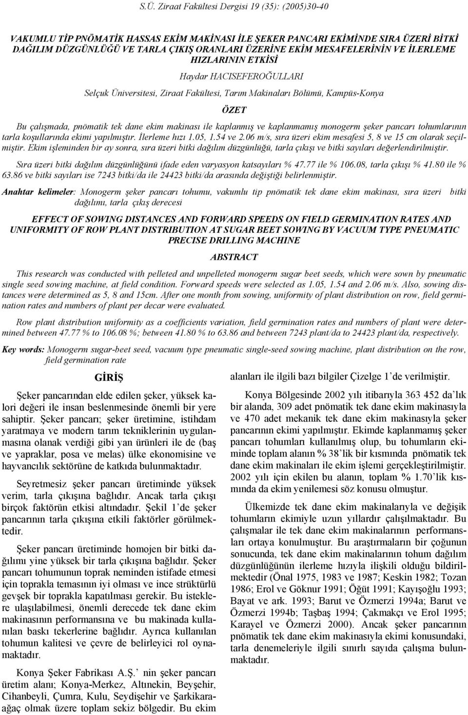 ile kaplanmış ve kaplanmamış monogerm şeker pancarı tohumlarının tarla koşullarında ekimi yapılmıştır. İlerleme hızı 1.5, 1.5 ve. m/s, sıra üzeri ekim mesafesi 5, ve 15 cm olarak seçilmiştir.