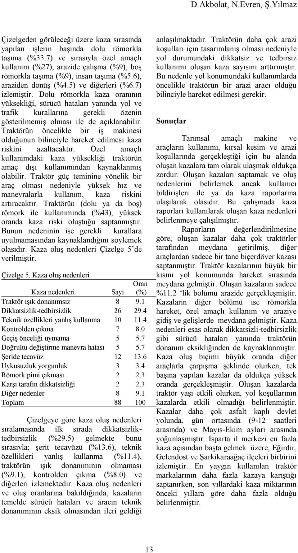 Dolu römorkla kaza oranının yüksekliği, sürücü hataları yanında yol ve trafik kurallarına gerekli özenin gösterilmemiş olması ile de açıklanabilir.