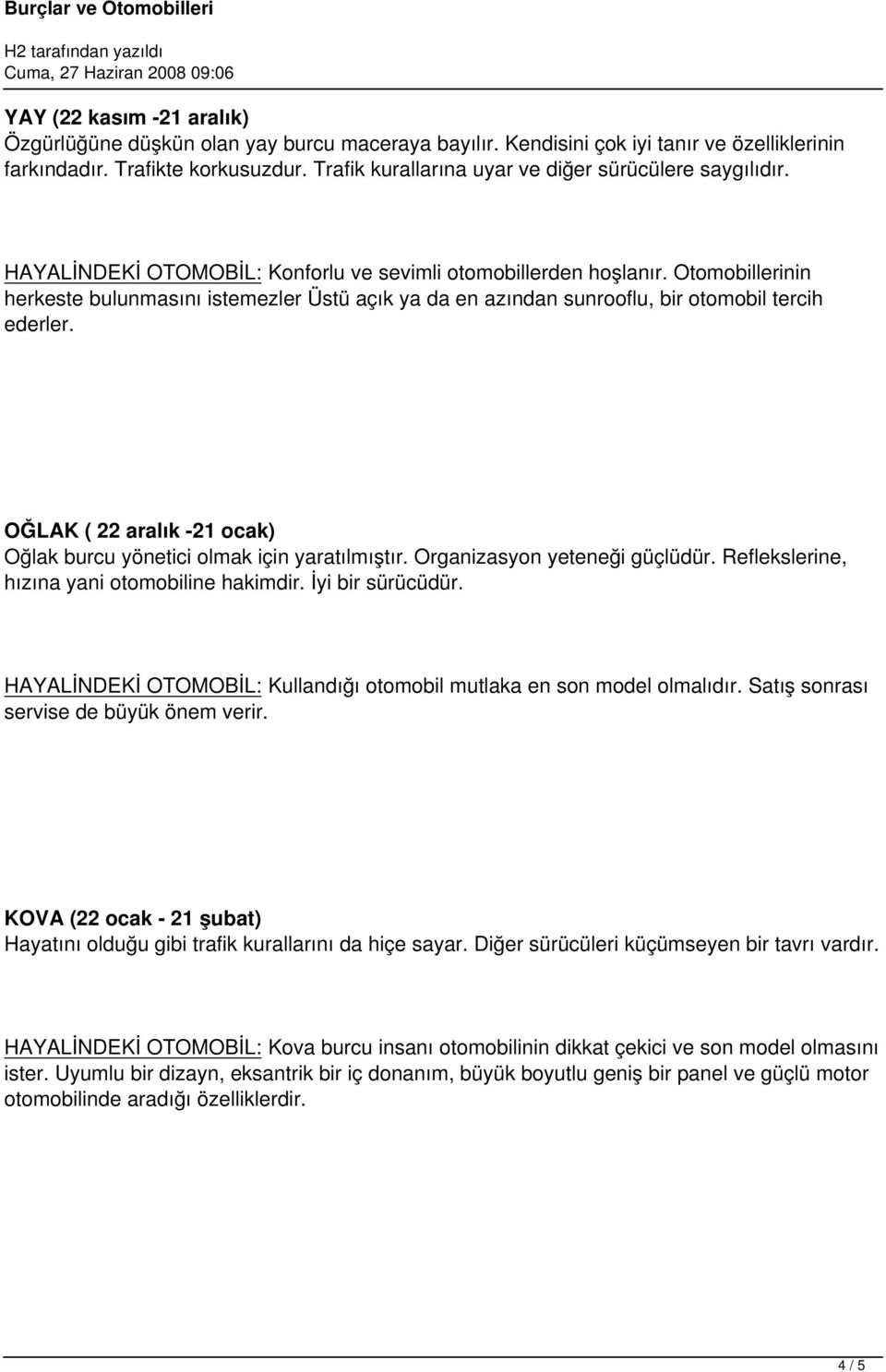 Otomobillerinin herkeste bulunmasını istemezler Üstü açık ya da en azından sunrooflu, bir otomobil tercih ederler. OĞLAK ( 22 aralık -21 ocak) Oğlak burcu yönetici olmak için yaratılmıştır.