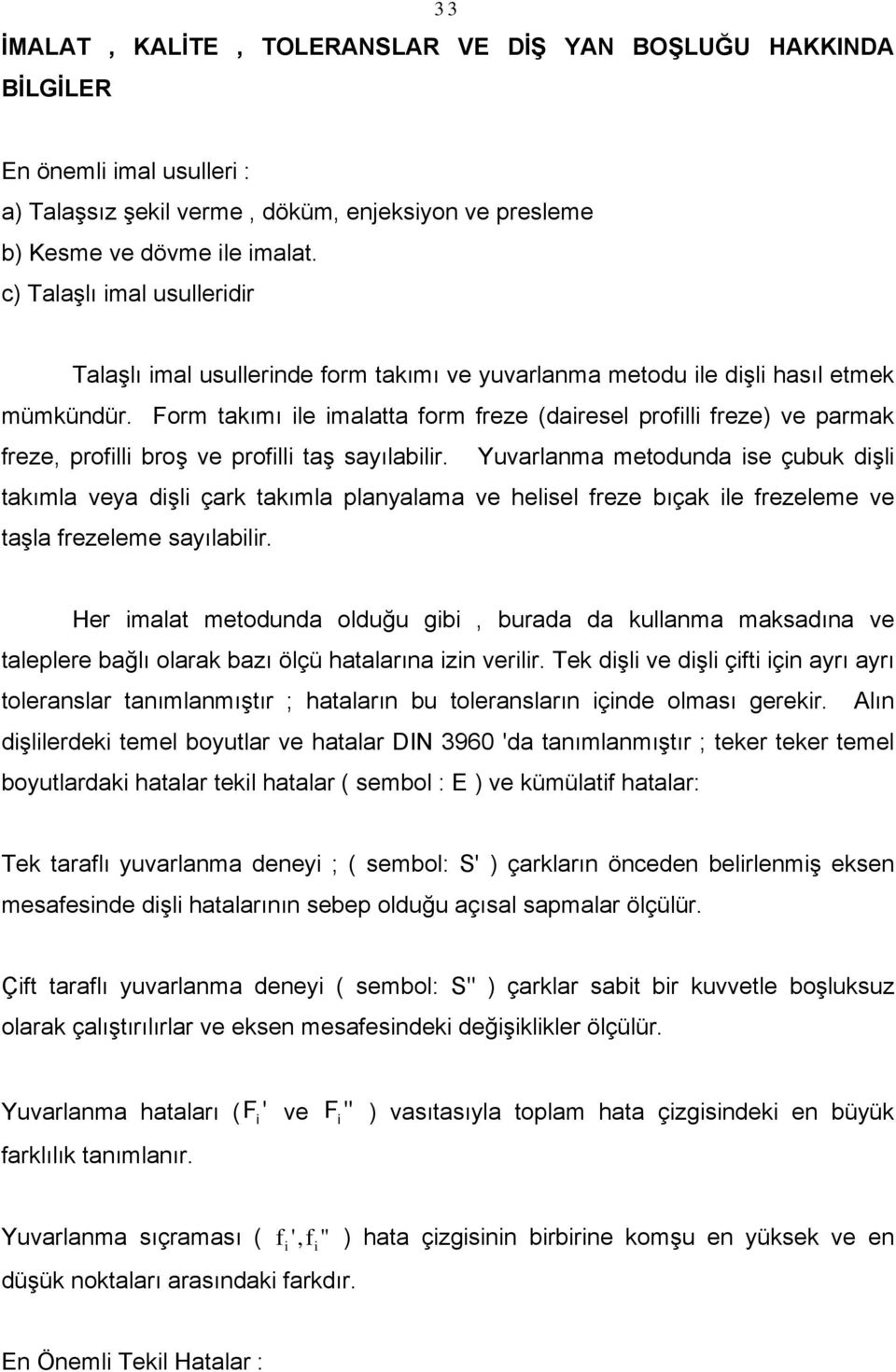 Form takımı ile imalatta form freze (dairesel profilli freze) ve parmak freze, profilli broş ve profilli taş sayılabilir.