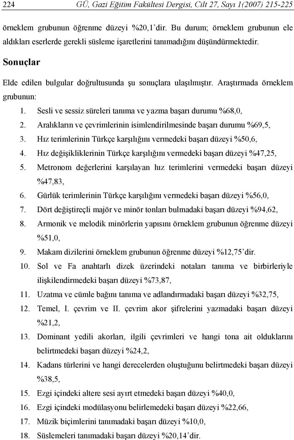 Araştırmada örneklem grubunun: 1. Sesli ve sessiz süreleri tanıma ve yazma başarı durumu %68,0, 2. Aralıkların ve çevrimlerinin isimlendirilmesinde başarı durumu %69,5, 3.