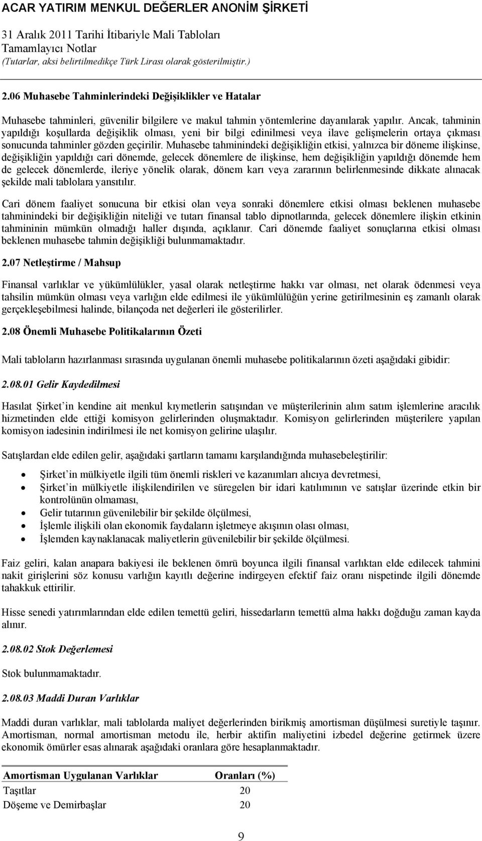 Muhasebe tahminindeki değişikliğin etkisi, yalnızca bir döneme ilişkinse, değişikliğin yapıldığı cari dönemde, gelecek dönemlere de ilişkinse, hem değişikliğin yapıldığı dönemde hem de gelecek