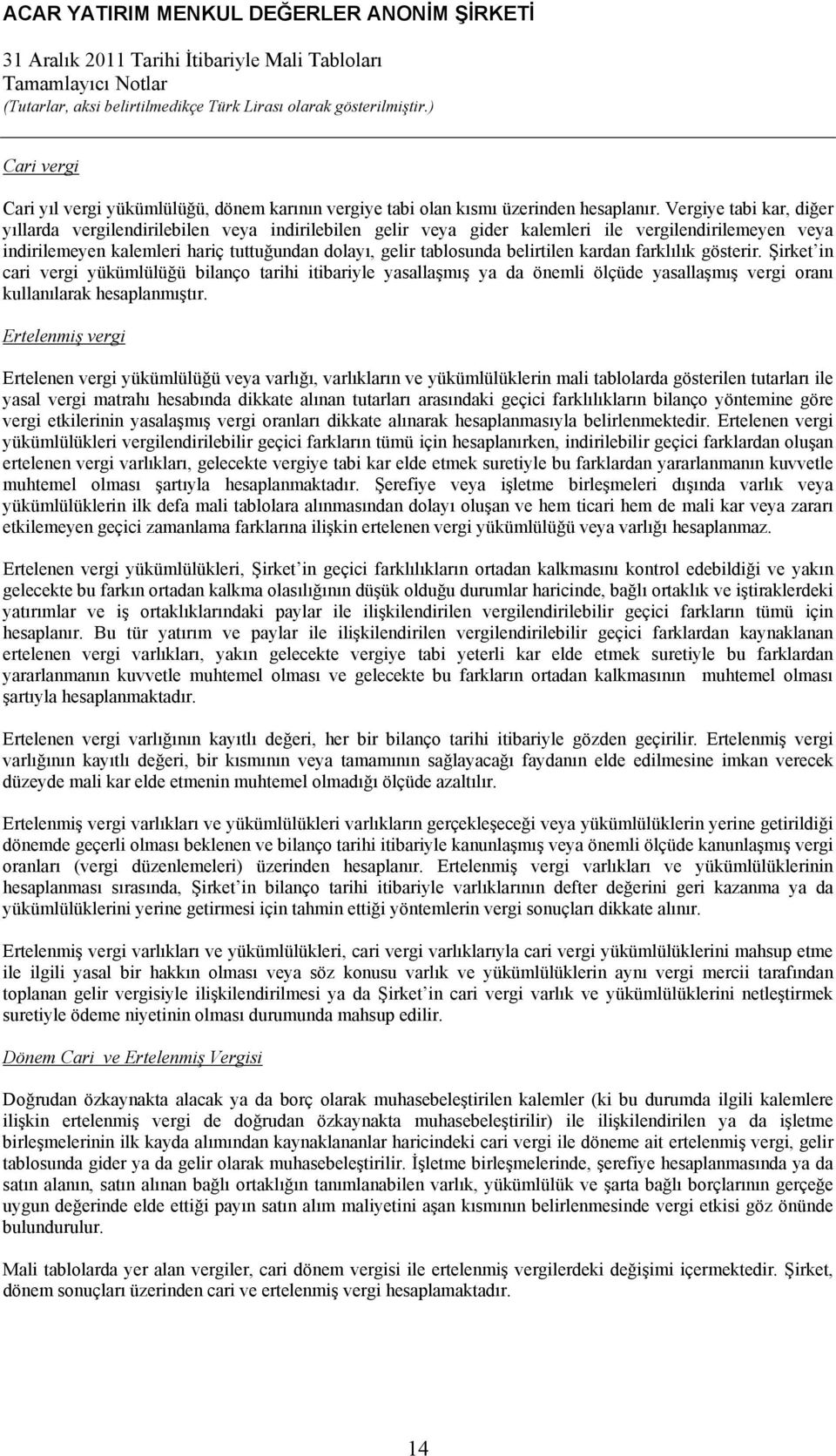 belirtilen kardan farklılık gösterir. Şirket in cari vergi yükümlülüğü bilanço tarihi itibariyle yasallaşmış ya da önemli ölçüde yasallaşmış vergi oranı kullanılarak hesaplanmıştır.