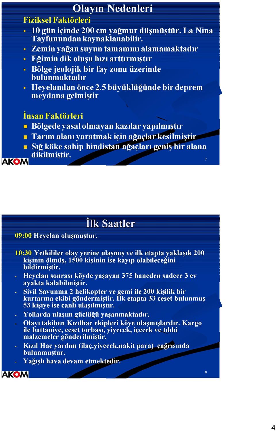 5 büyüklüğüde bir deprem meydaa gelmiştir İsa Faktörleri Bölgede yasal olmaya kazılar yapılmıştır Tarım alaı yaratmak içi ağaçlar kesilmiştir Sığ köke sahip hidista ağaçları geiş bir alaa dikilmiştir.