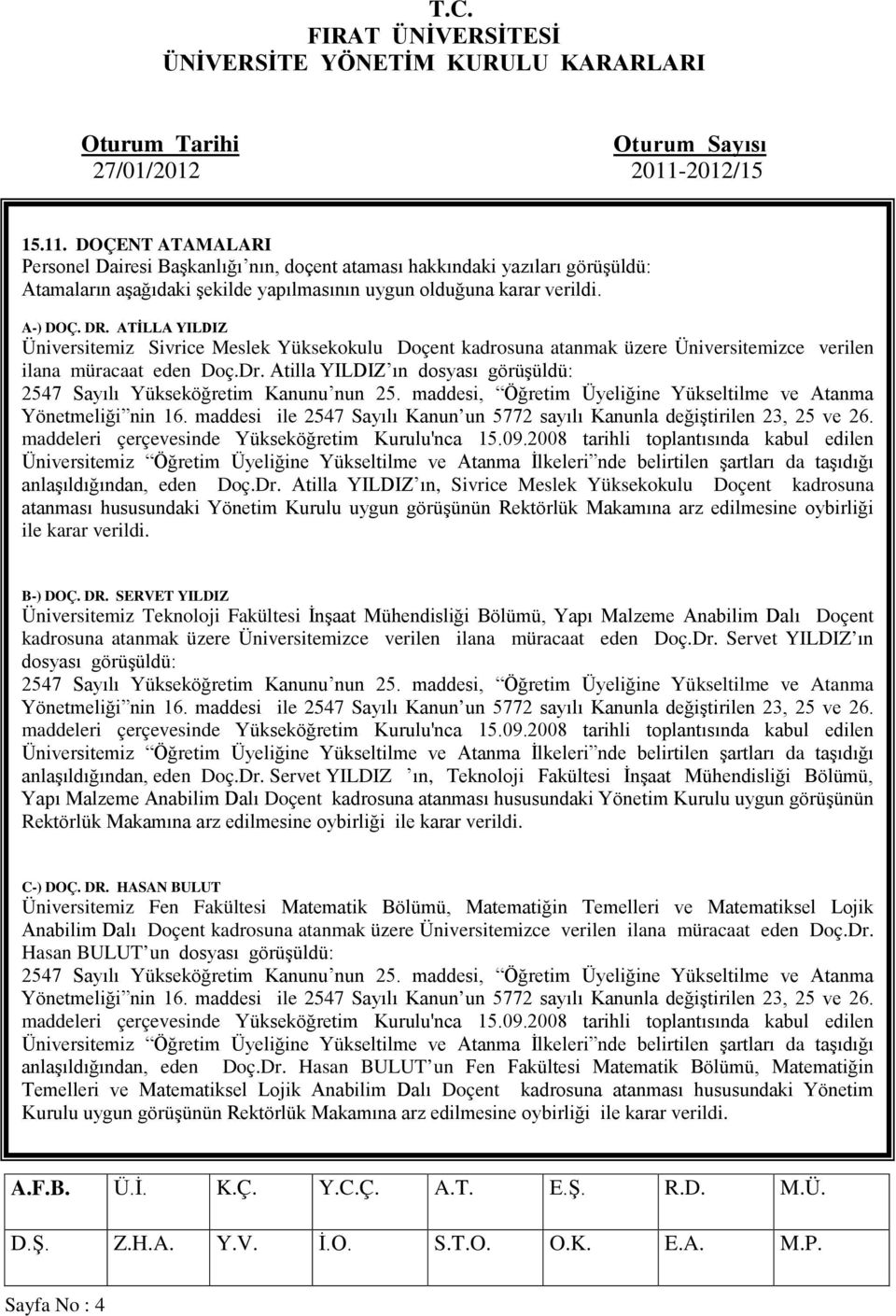 Dr. Atilla YILDIZ ın, Sivrice Meslek Yüksekokulu Doçent kadrosuna atanması hususundaki Yönetim Kurulu uygun görüşünün Rektörlük Makamına arz edilmesine oybirliği ile karar verildi. B-) DOÇ. DR.
