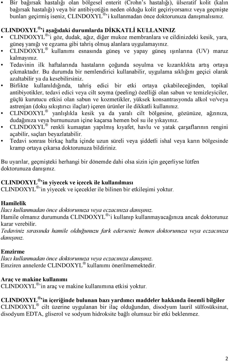 CLINDOXYL i aşağıdaki durumlarda DİKKATLİ KULLANINIZ CLINDOXYL i göz, dudak, ağız, diğer mukoz membranlara ve cildinizdeki kesik, yara, güneş yanığı ve egzama gibi tahriş olmuş alanlara uygulamayınız.