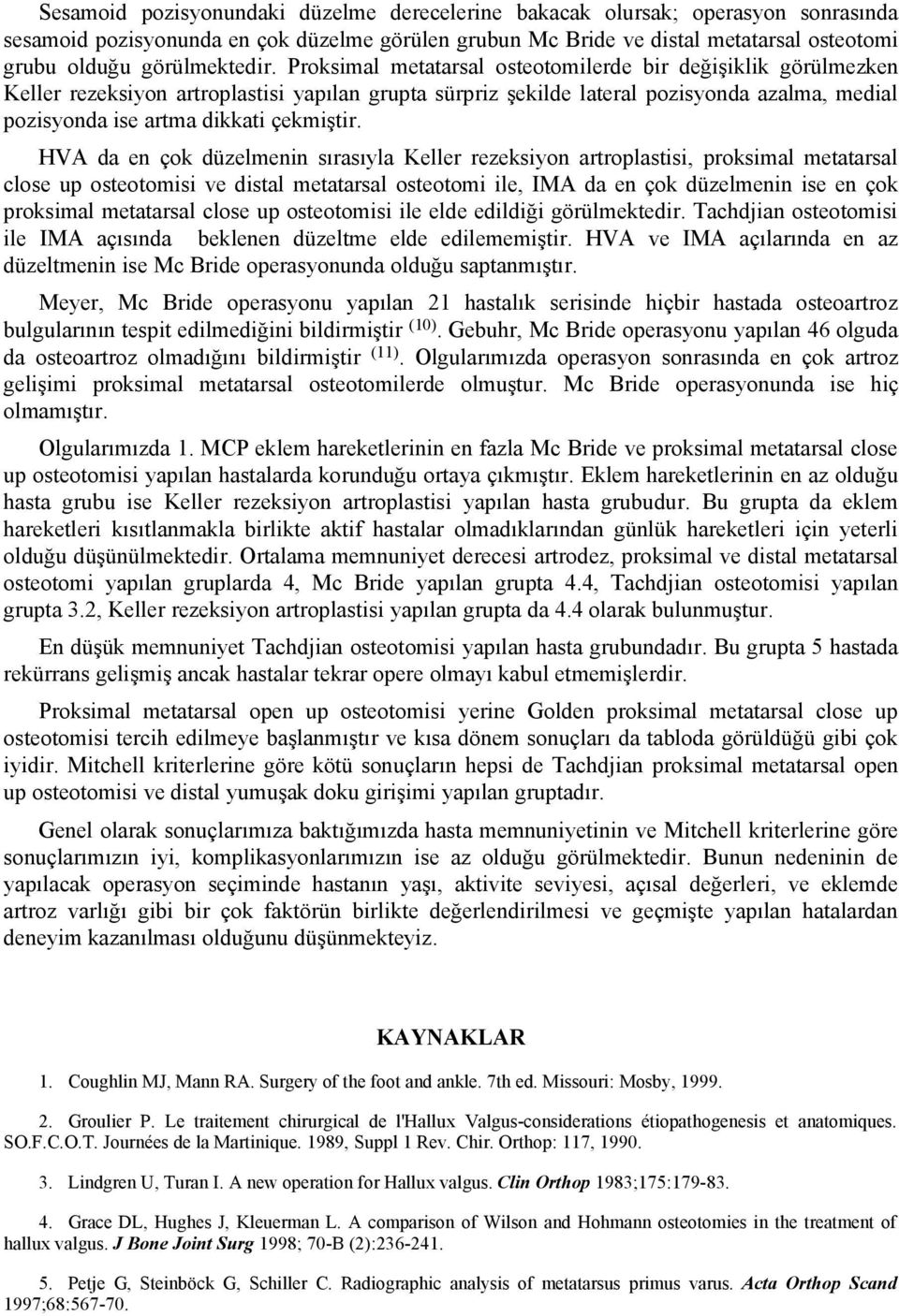 Proksimal metatarsal osteotomilerde bir değişiklik görülmezken Keller rezeksiyon artroplastisi yapılan grupta sürpriz şekilde lateral pozisyonda azalma, medial pozisyonda ise artma dikkati çekmiştir.