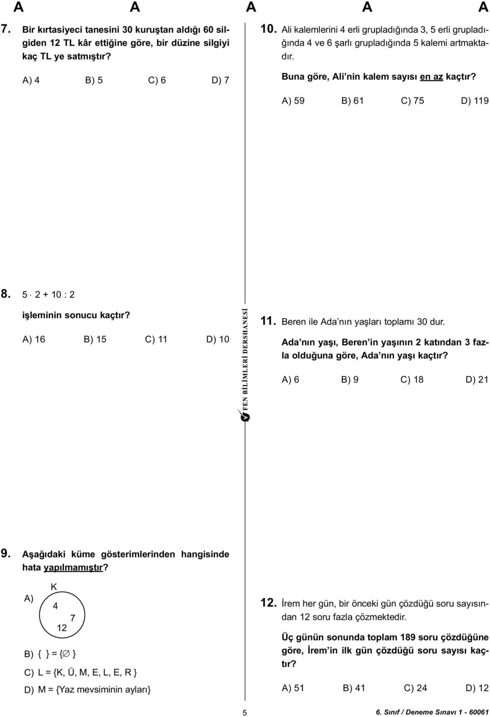 5 2 + 10 : 2 iþleminin sonucu kaçtýr? A) 16 B) 15 C) 11 D) 10 11. Beren ile Ada nýn yaþlarý toplamý 30 dur. Ada nýn yaþý, Beren in yaþýnýn 2 katýndan 3 fazla olduðuna göre, Ada nýn yaþý kaçtýr?