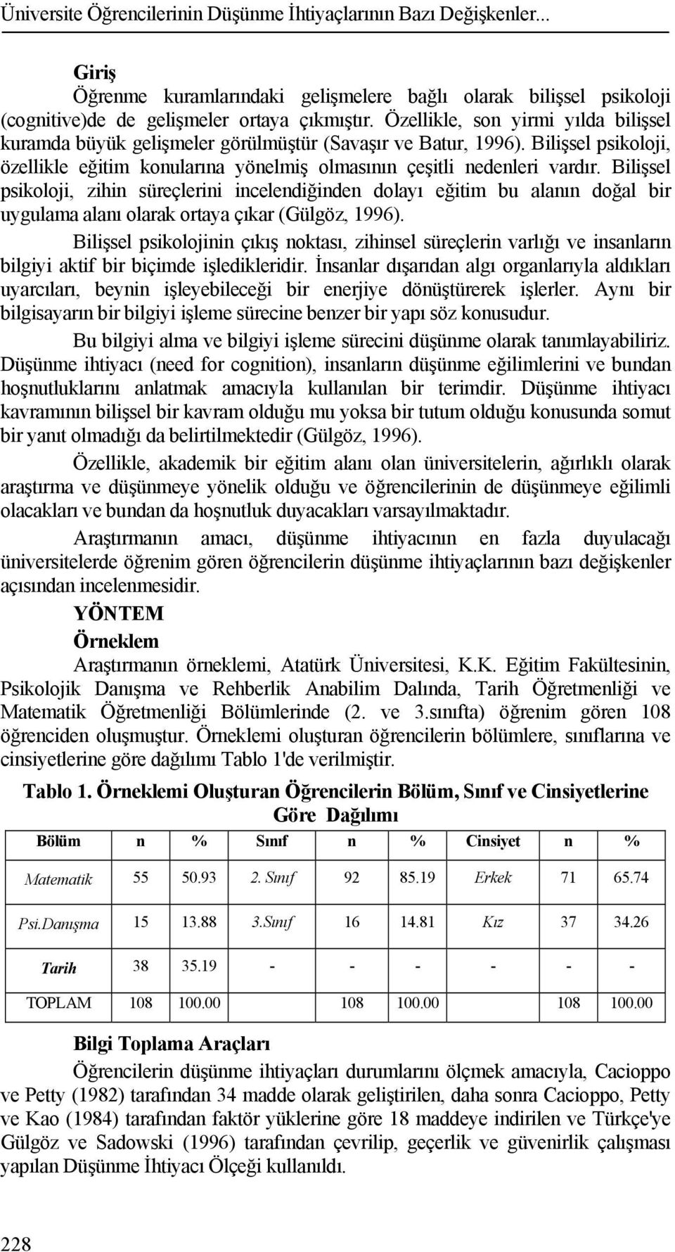 Bilişsel psikoloji, zihin süreçlerini incelendiğinden dolayı eğitim bu alanın doğal bir uygulama alanı olarak ortaya çıkar (Gülgöz, 1996).