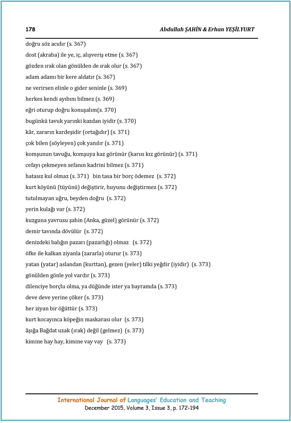 370) kâr, zararın kardeşidir (ortağıdır) (s. 371) çok bilen (söyleyen) çok yanılır (s. 371) komşunun tavuğu, komşuya kaz görünür (karısı kız görünür) (s.