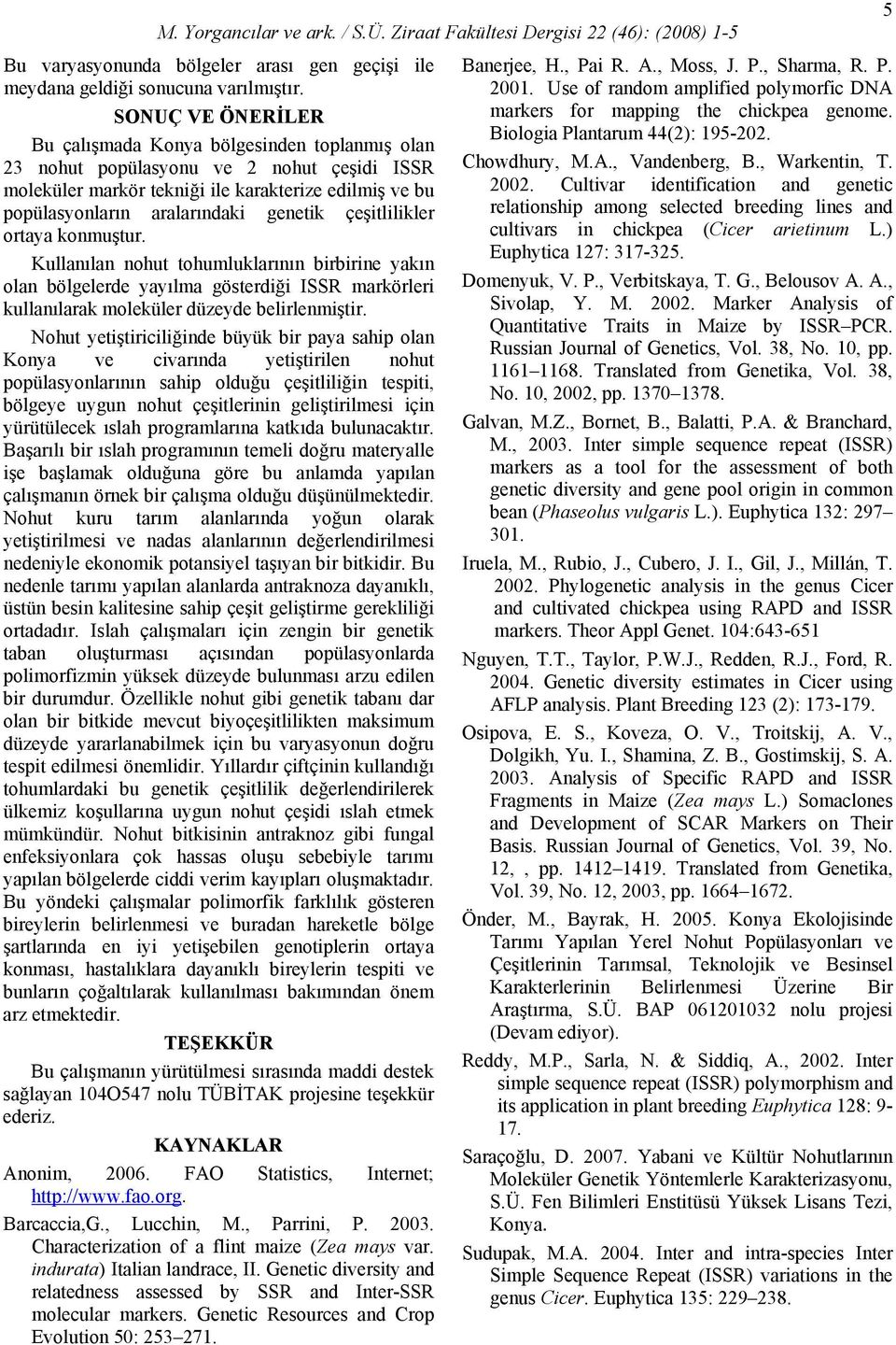 çeşitlilikler ortaya konmuştur. Kullanılan nohut tohumluklarının birbirine yakın olan bölgelerde yayılma gösterdiği ISSR markörleri kullanılarak moleküler düzeyde belirlenmiştir.