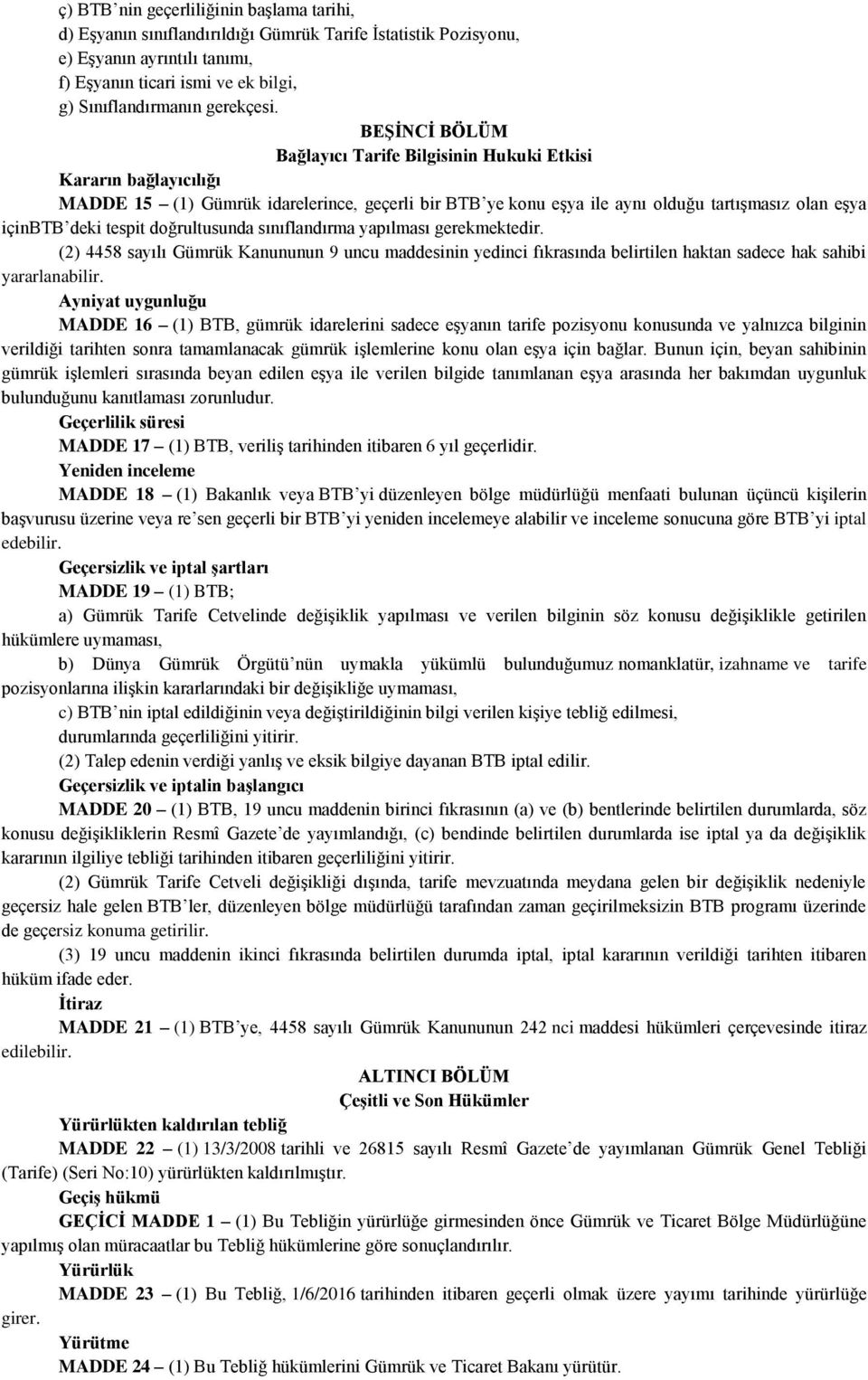 BEŞİNCİ BÖLÜM Bağlayıcı Tarife Bilgisinin Hukuki Etkisi Kararın bağlayıcılığı MADDE 15 (1) Gümrük idarelerince, geçerli bir BTB ye konu eşya ile aynı olduğu tartışmasız olan eşya içinbtb deki tespit