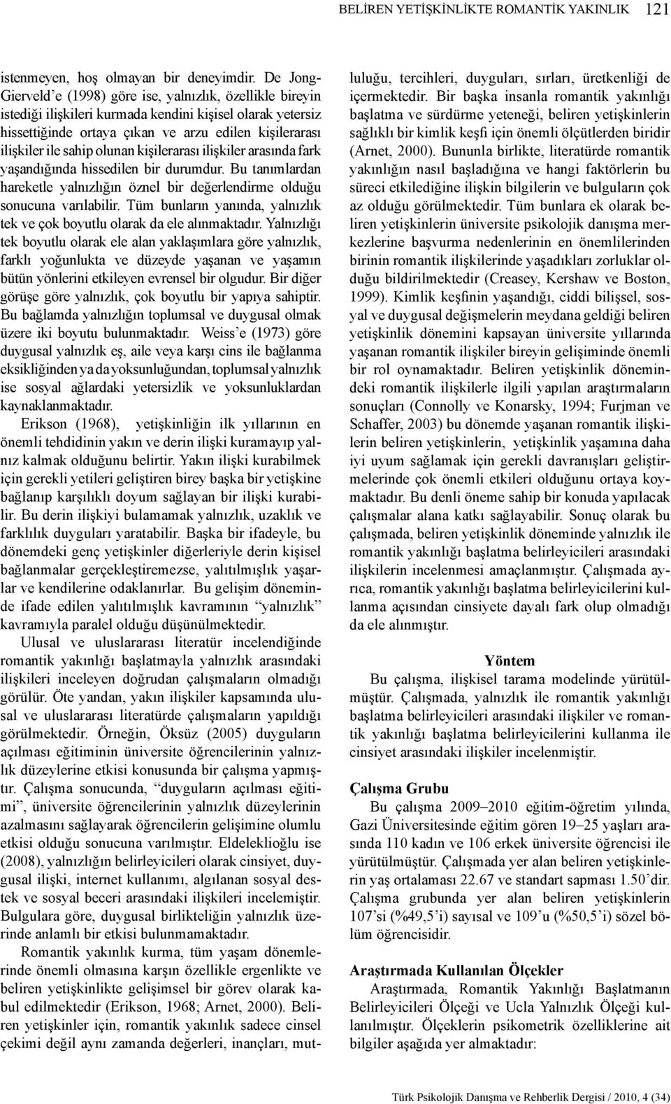 sahip olunan kişilerarası ilişkiler arasında fark yaşandığında hissedilen bir durumdur. Bu tanımlardan hareketle yalnızlığın öznel bir değerlendirme olduğu sonucuna varılabilir.