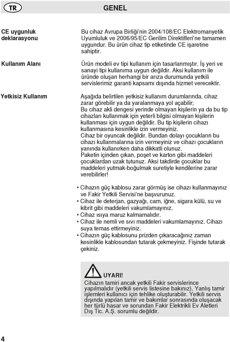 Aksi kullanım ile üründe oluşan herhangi bir arıza durumunda yetkili servislerimiz garanti kapsamı dışında hizmet verecektir.