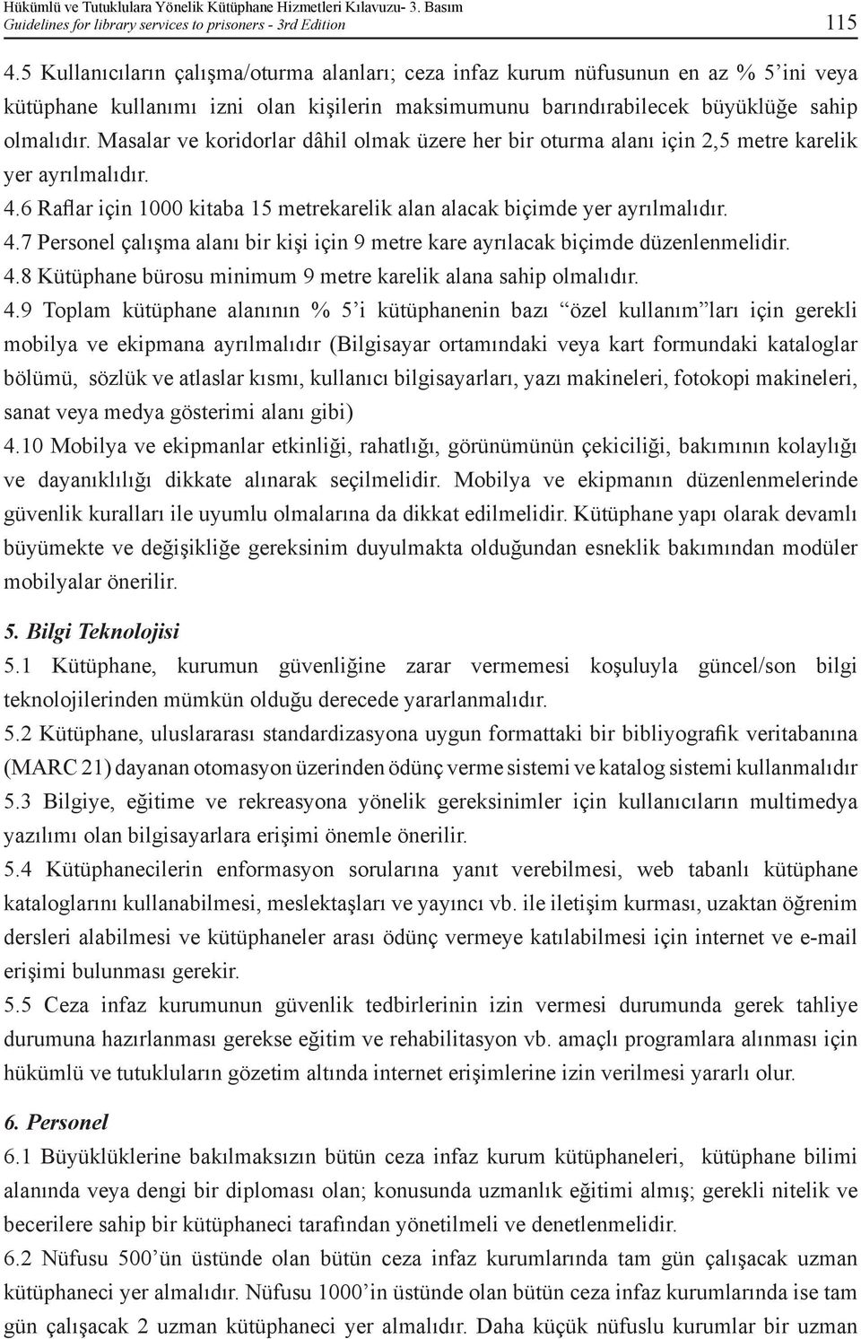 Masalar ve koridorlar dâhil olmak üzere her bir oturma alanı için 2,5 metre karelik yer ayrılmalıdır. 4.6 Raflar için 1000 kitaba 15 metrekarelik alan alacak biçimde yer ayrılmalıdır. 4.7 Personel çalışma alanı bir kişi için 9 metre kare ayrılacak biçimde düzenlenmelidir.