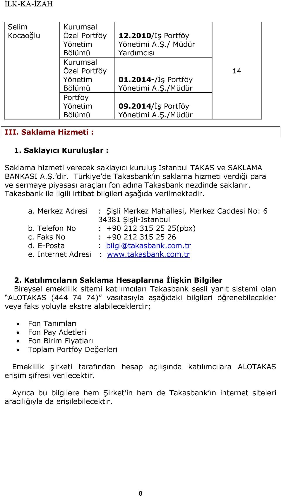 Türkiye de Takasbank ın saklama hizmeti verdiği para ve sermaye piyasası araçları fon adına Takasbank nezdinde saklanır. Takasbank ile ilgili irtibat bilgileri aşağıda verilmektedir. a. Merkez Adresi : Şişli Merkez Mahallesi, Merkez Caddesi No: 6 34381 Şişli-İstanbul b.