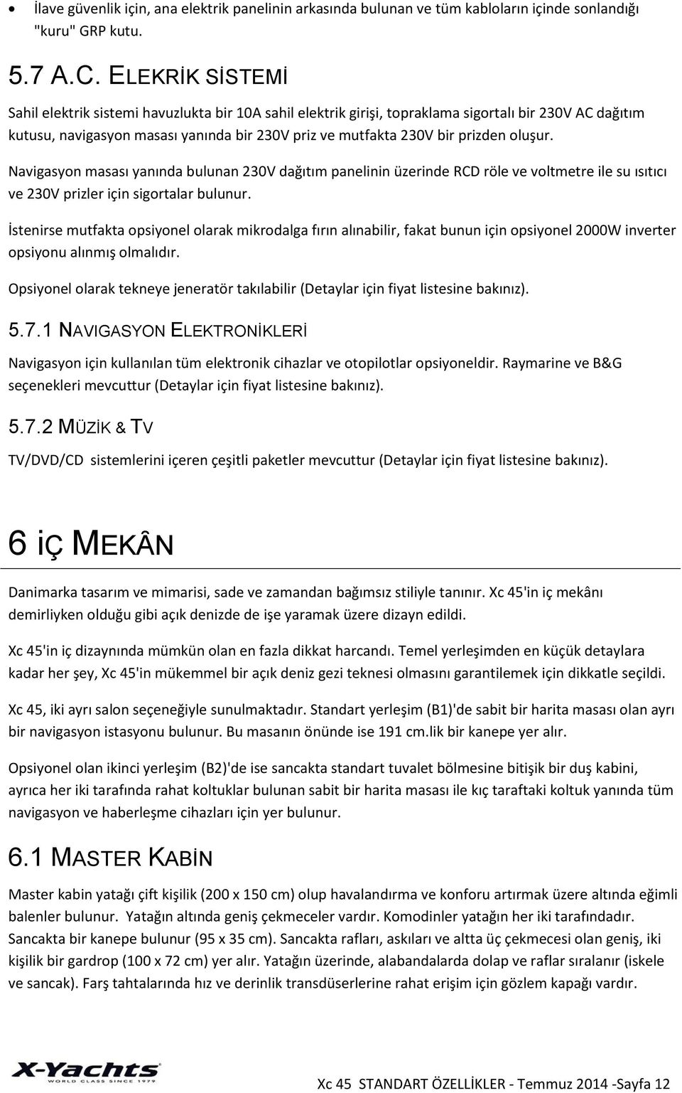 oluşur. Navigasyon masası yanında bulunan 230V dağıtım panelinin üzerinde RCD röle ve voltmetre ile su ısıtıcı ve 230V prizler için sigortalar bulunur.